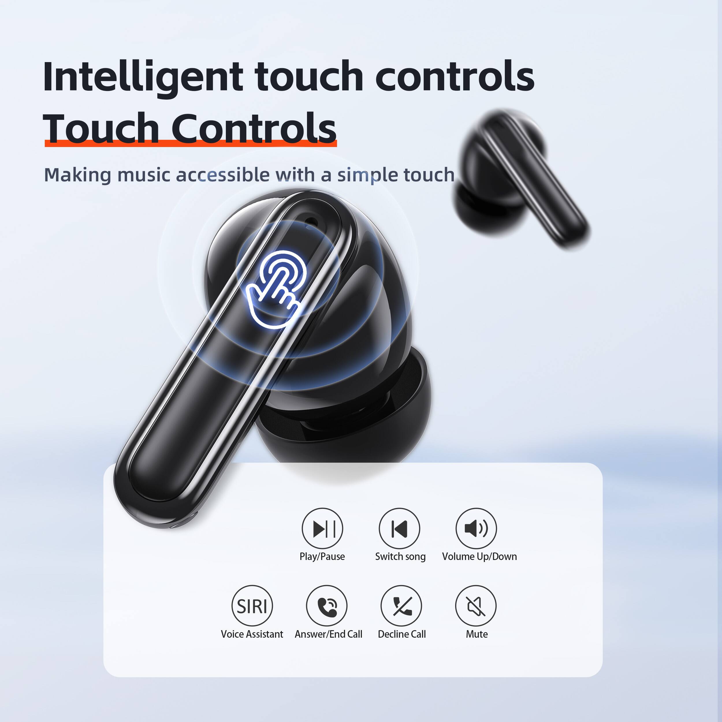Intelligent touch controls  
Touch Controls  
Making music accessible with a simple touch  

- Play/Pause  
- Switch song  
- Volume Up/Down  
- SIRI Voice Assistant  
- Answer/End Call  
- Decline Call  
- Mute