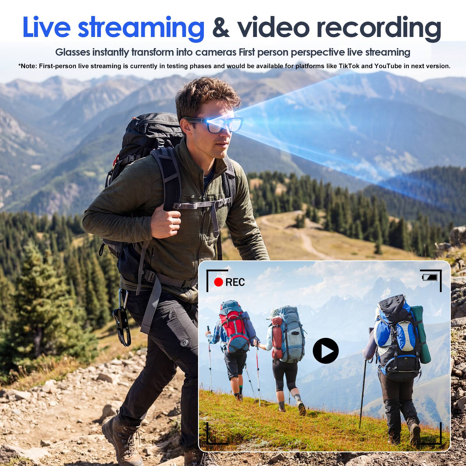 Live streaming & video recording  
Glasses instantly transform into cameras  
First person perspective live streaming  

*Note: First-person live streaming is currently in testing phases and would be available for platforms like TikTok and YouTube in next version.