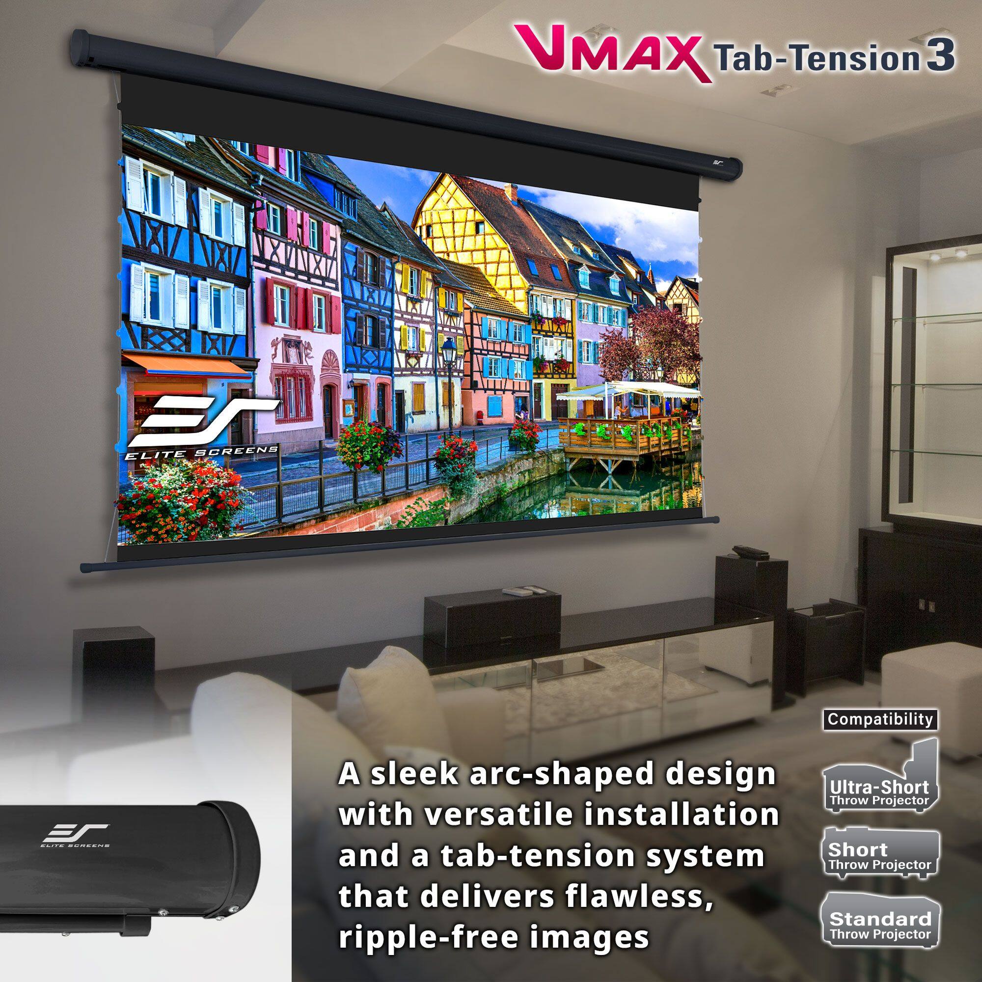 VMAX Tab-Tension 3 Elite Screens

A sleek arc-shaped design with versatile installation and a tab-tension system that delivers flawless, ripple-free images

Compatibility:
- Ultra-Short Throw Projector
- Short Throw Projector
- Standard Throw Projector