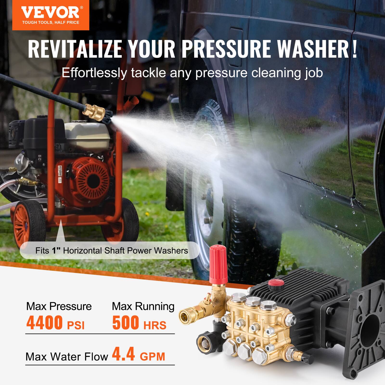 VEVOR  
TOUGH TOOLS, HALF PRICE  

REVITALIZE YOUR PRESSURE WASHER!  
Effortlessly tackle any pressure cleaning job  

Fits 1" Horizontal Shaft Power Washers  

Max Pressure 4400 PSI  
Max Running 500 HRS  
Max Water Flow 4.4 GPM