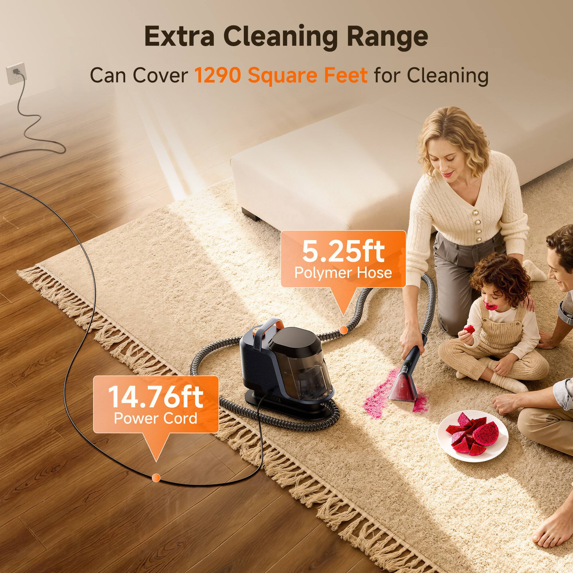 Extra Cleaning Range Can Cover 1290 Square Feet for Cleaning  
5.25ft Polymer Hose  
14.76ft Power Cord