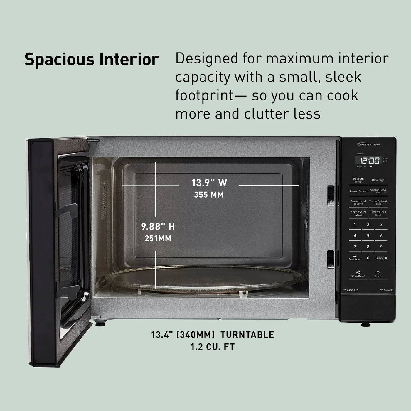 Spacious Interior  
Designed for maximum interior capacity with a small, sleek footprint—so you can cook more and clutter less

13.9" W 355 MM  
9.88" H 251MM  
13.4" [340MM] TURNTABLE  
1.2 CU. FT