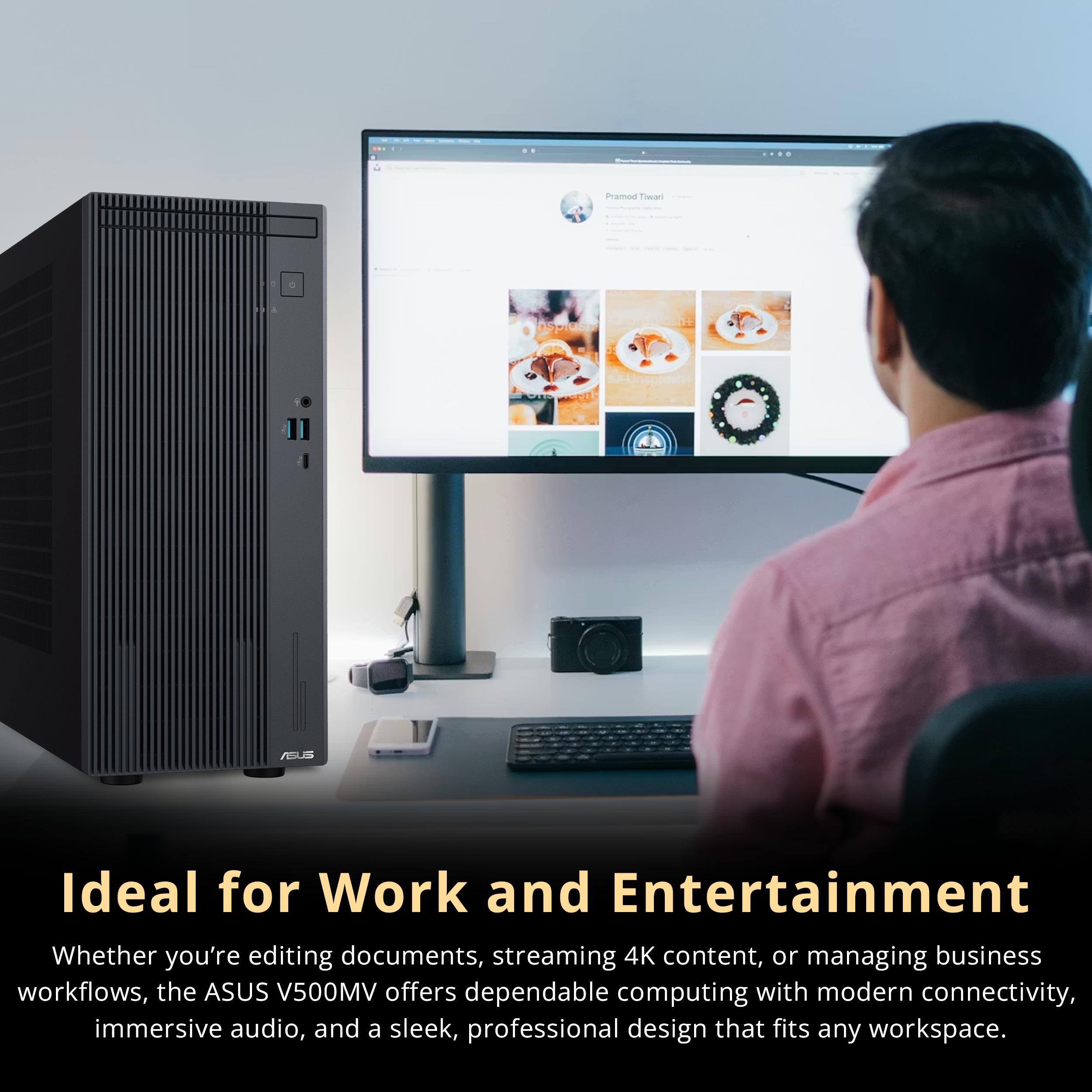 Ideal for Work and Entertainment

Whether you're editing documents, streaming 4K content, or managing business workflows, the ASUS V500MV offers dependable computing with modern connectivity, immersive audio, and a sleek, professional design that fits any workspace.