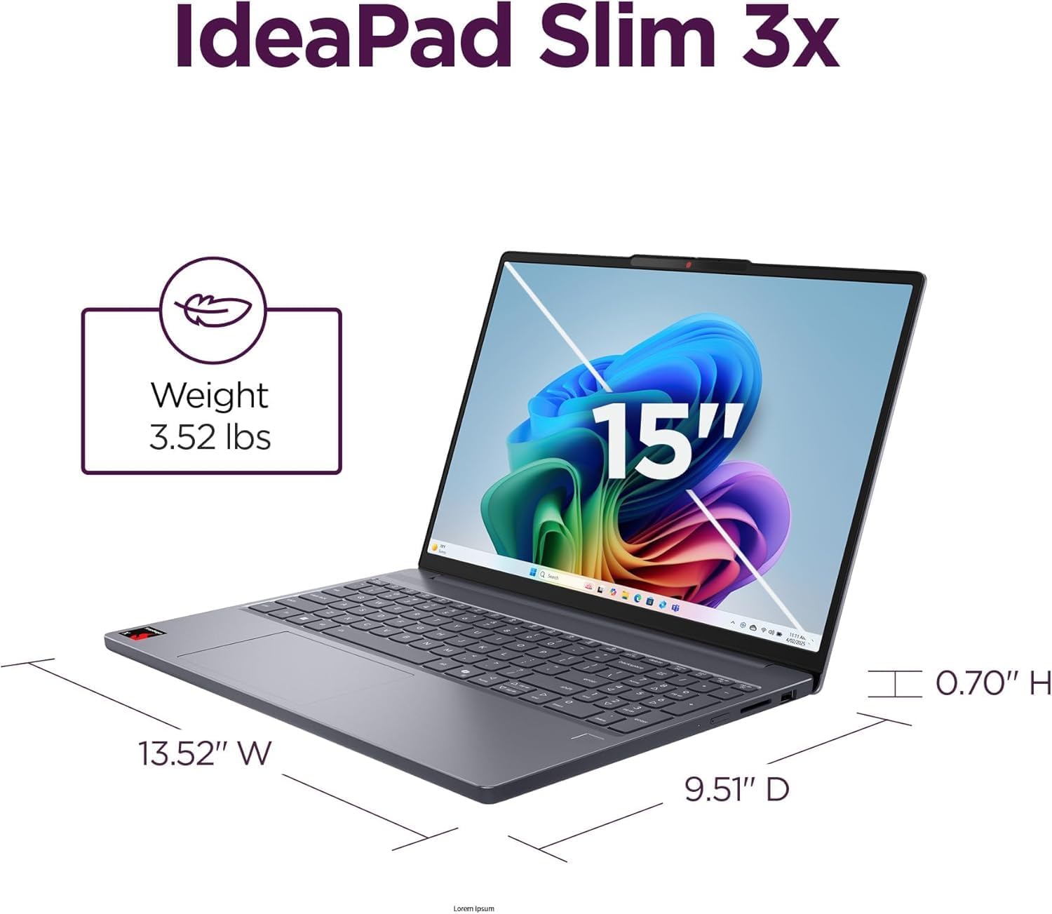 IdeaPad Slim 3x  
Weight: 3.52 lbs  
15"  
0.70" H  
13.52" W  
9.51" D