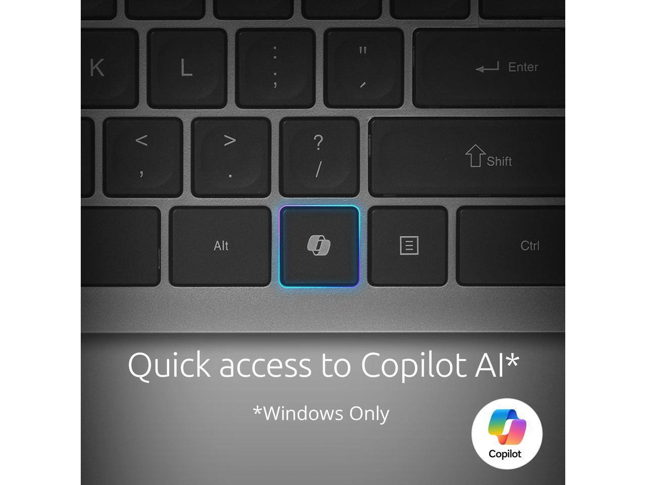 K L: "I Enter < , > . ? / Shift Alt i Ctrl Quick access to Copilot AI* Windows Only

Quick access to Copilot AI*
*Windows Only
