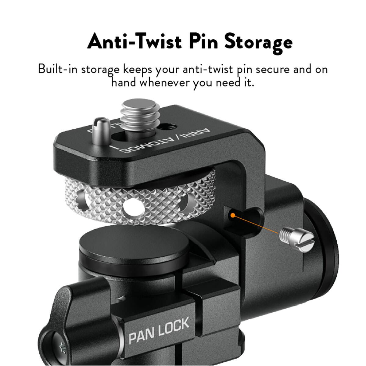 Anti-Twist Pin Storage

Built-in storage keeps your anti-twist pin secure and on hand whenever you need it.

ARRI ATOMOS PAN LOCK