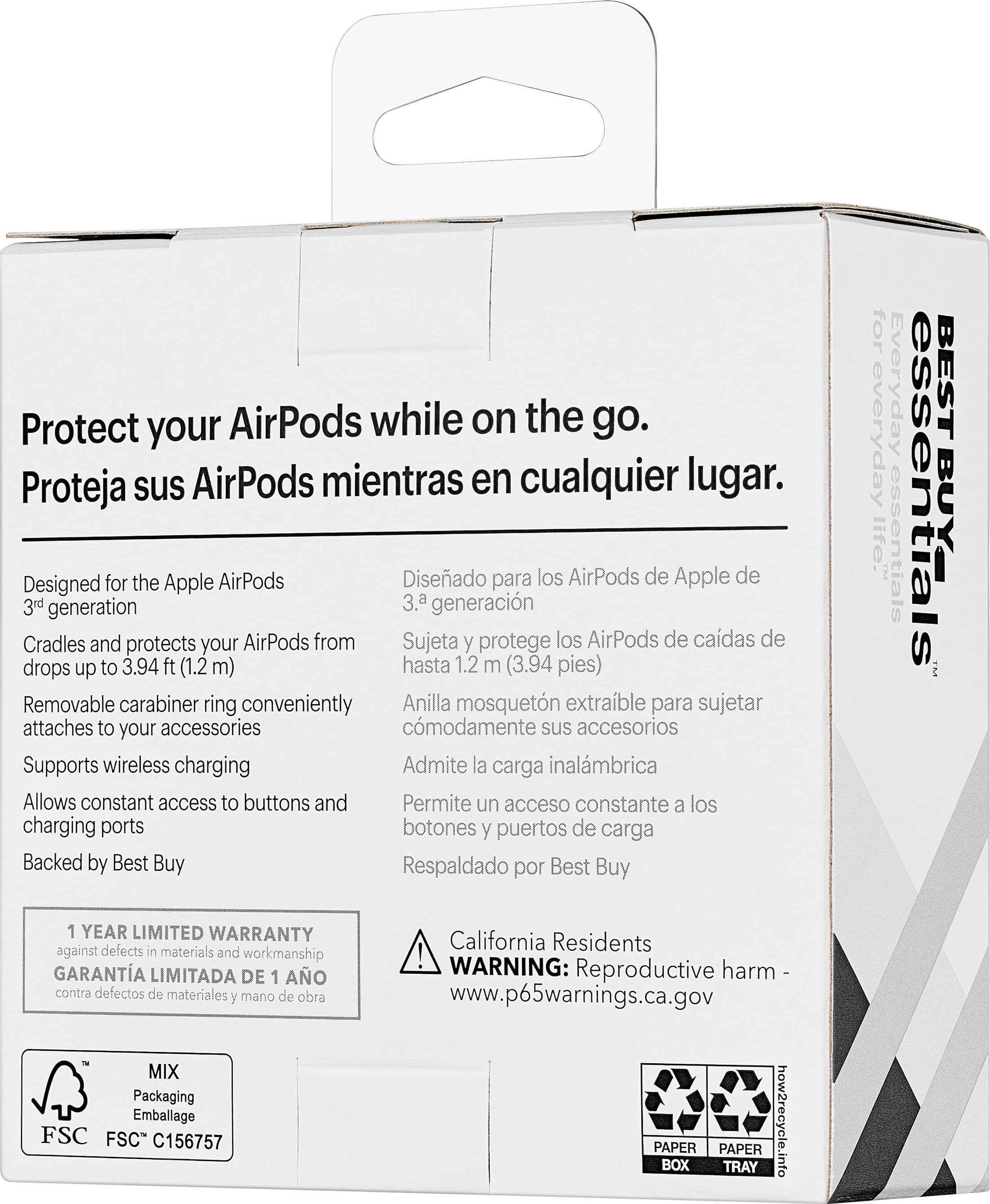 Protect your AirPods while on the go. Proteja sus AirPods mientras en cualquier lugar. Designed for the Apple AirPods 3rd generation. Diseado para los AirPods de Apple de la 3rd generacin. Cradles and protects your AirPods from drops up to 3.94 ft (1.2 m) hasta 1.2 m (3.94 pies) Removable carabiner ring conveniently Anilla mosquetn extraible para sujetar attaches to your accessories comodamente sus accesorios Supports wireless charging Admite la carga inalmbrica Allows constant access to buttons and Permite un acceso constante a los charging ports botones y puertos de carga Backed by Best Buy Respaldado por Best Buy for everyday essentials. GARANTA LIMITADA DE 1 AO contra defectos de materiales y mano de obra MIX Packaging Emballage FSC FSC" C156757 California Residents! WARNING: harm - Reproductive www.p65warnings.ca.gov.