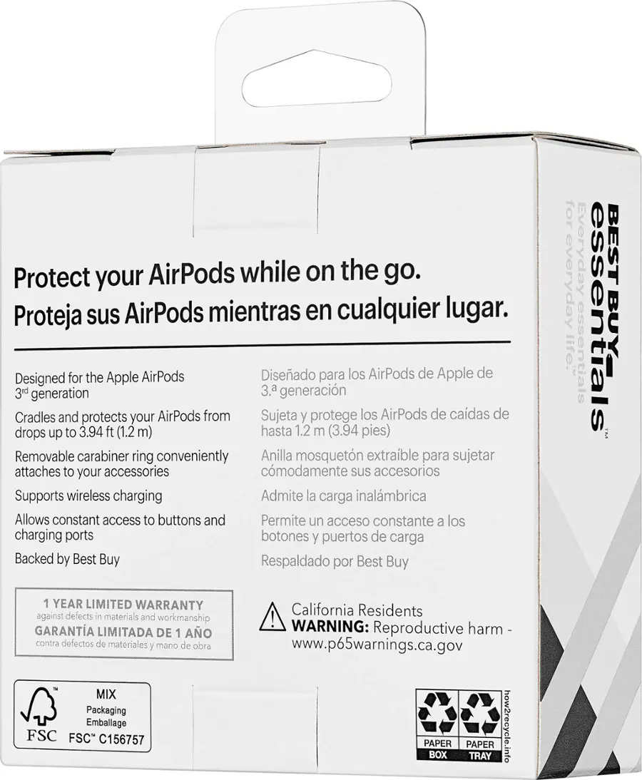 Protect your AirPods while on the go. Proteja sus AirPods mientras en cualquier lugar. Designed for the Apple AirPods 3rd generation. Diseado para los AirPods de Apple de la 3rd generacin. Cradles and protects your AirPods from drops up to 3.94 ft (1.2 m) hasta 1.2 m (3.94 pies) Removable carabiner ring conveniently Anilla mosquetn extraible para sujetar attaches to your accessories comodamente sus accesorios Supports wireless charging Admite la carga inalmbrica Allows constant access to buttons and Permite un acceso constante a los charging ports botones y puertos de carga Backed by Best Buy Respaldado por Best Buy for everyday essentials. GARANTA LIMITADA DE 1 AO contra defectos de materiales y mano de obra MIX Packaging Emballage FSC FSC" C156757 California Residents! WARNING: harm - Reproductive www.p65warnings.ca.gov.