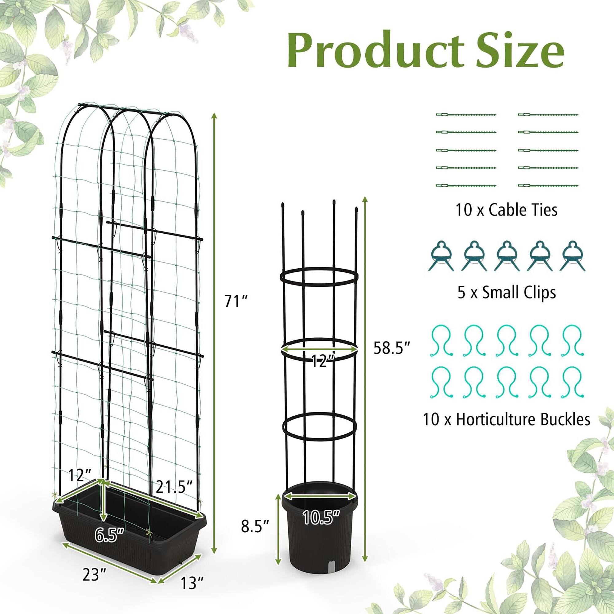 Product Size

- 10 x Cable Ties
- 5 x Small Clips (1-24)
- 10 x Horticulture Buckles

Dimensions:
- 71" (height)
- 58.5" (height of the cylindrical structure)
- 23" (width of the base)
- 13" (depth of the base)
- 12" (height of the base)
- 6.5" (width of the base)
- 21.5" (width of the structure)
- 8.5" (diameter of the cylindrical structure)
- 10.5" (diameter of the base)