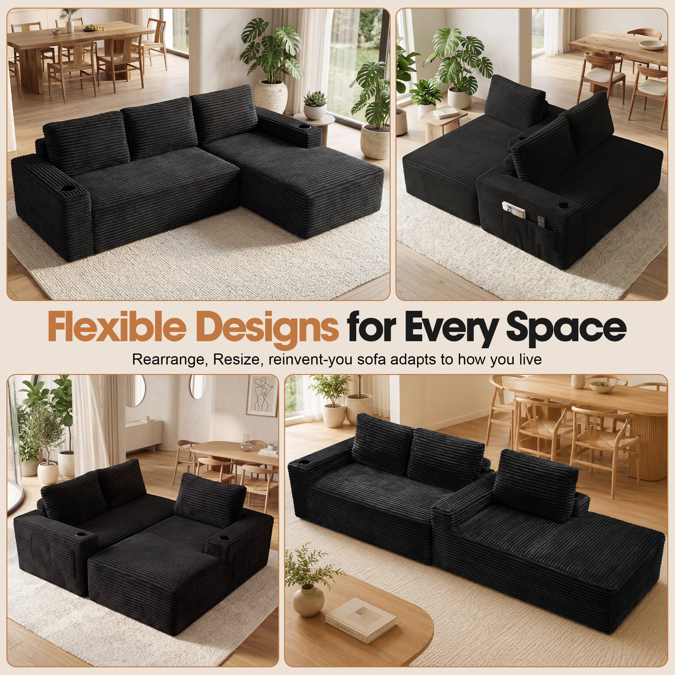 Flexible Designs for Every Space  
Rearrange, Resize, reinvent-your sofa adapts to how you live