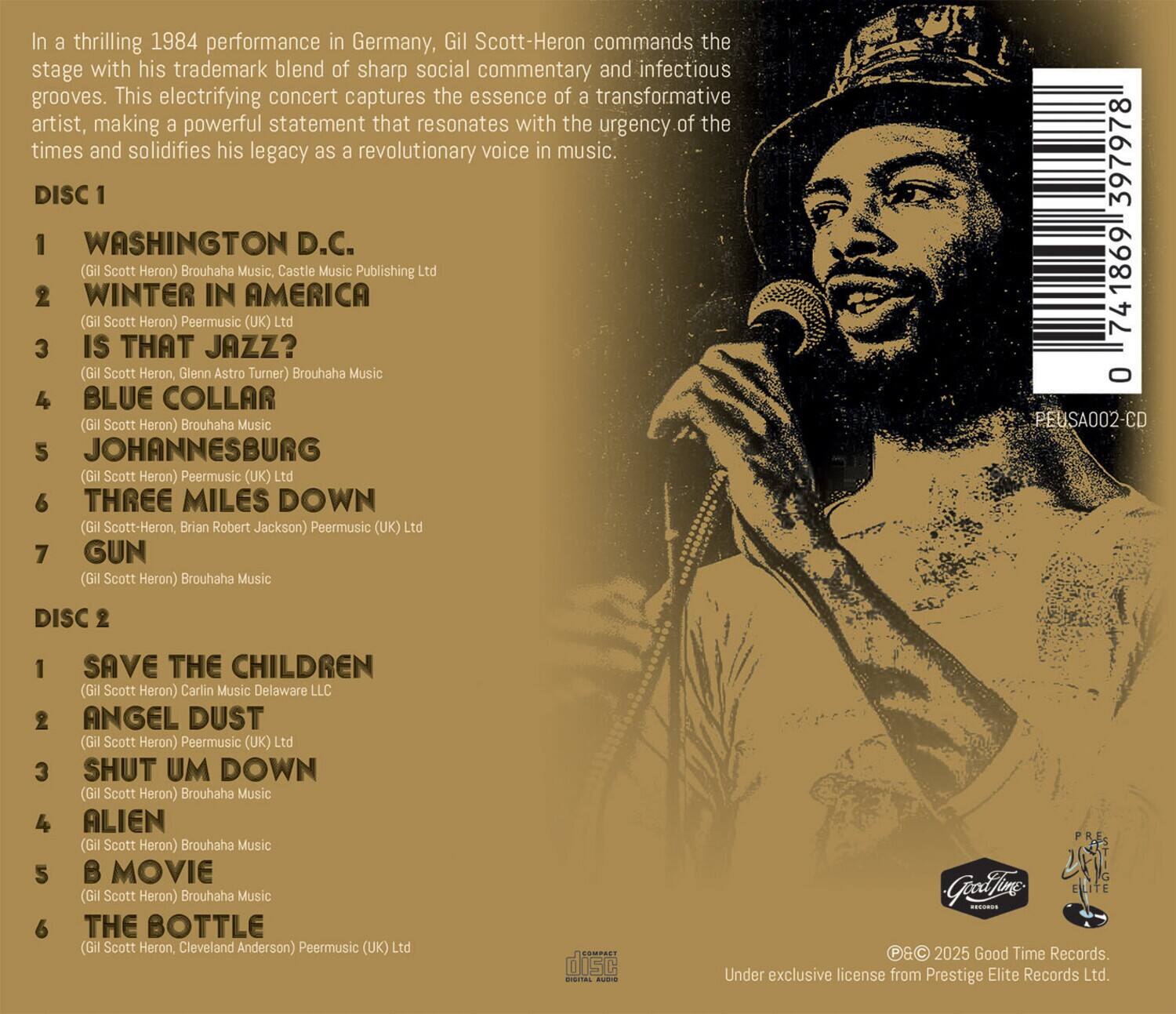 In a thrilling 1984 performance in Germany, Gil Scott-Heron commands the stage with his trademark blend of sharp social commentary and infectious grooves. This electrifying concert captures the essence of a transformative artist, making a powerful statement that resonates with the urgency of the times and solidifies his legacy as a revolutionary voice in music.

**DISC 1**

1. **WASHINGTON D.C.**  
   (Gil Scott-Heron) Brouhaha Music, Castle Music Publishing Ltd

2. **WINTER IN AMERICA**  
   (Gil Scott-Heron) Peermusic (UK) Ltd

3. **IS THAT JAZZ?**  
   (Gil Scott-Heron, Glenn Astro Turner) Brouhaha Music

4. **BLUE COLLAR**  
   (Gil Scott-Heron) Brouhaha Music

5. **JOHANNESBURG**  
   (Gil Scott-Heron) Peermusic (UK) Ltd

6. **THREE MILES DOWN**  
   (Gil Scott-Heron, Brian Robert Jackson) Peermusic (UK) Ltd

7. **GUN**  
   (Gil Scott-Heron) Brouhaha Music

**DISC 2