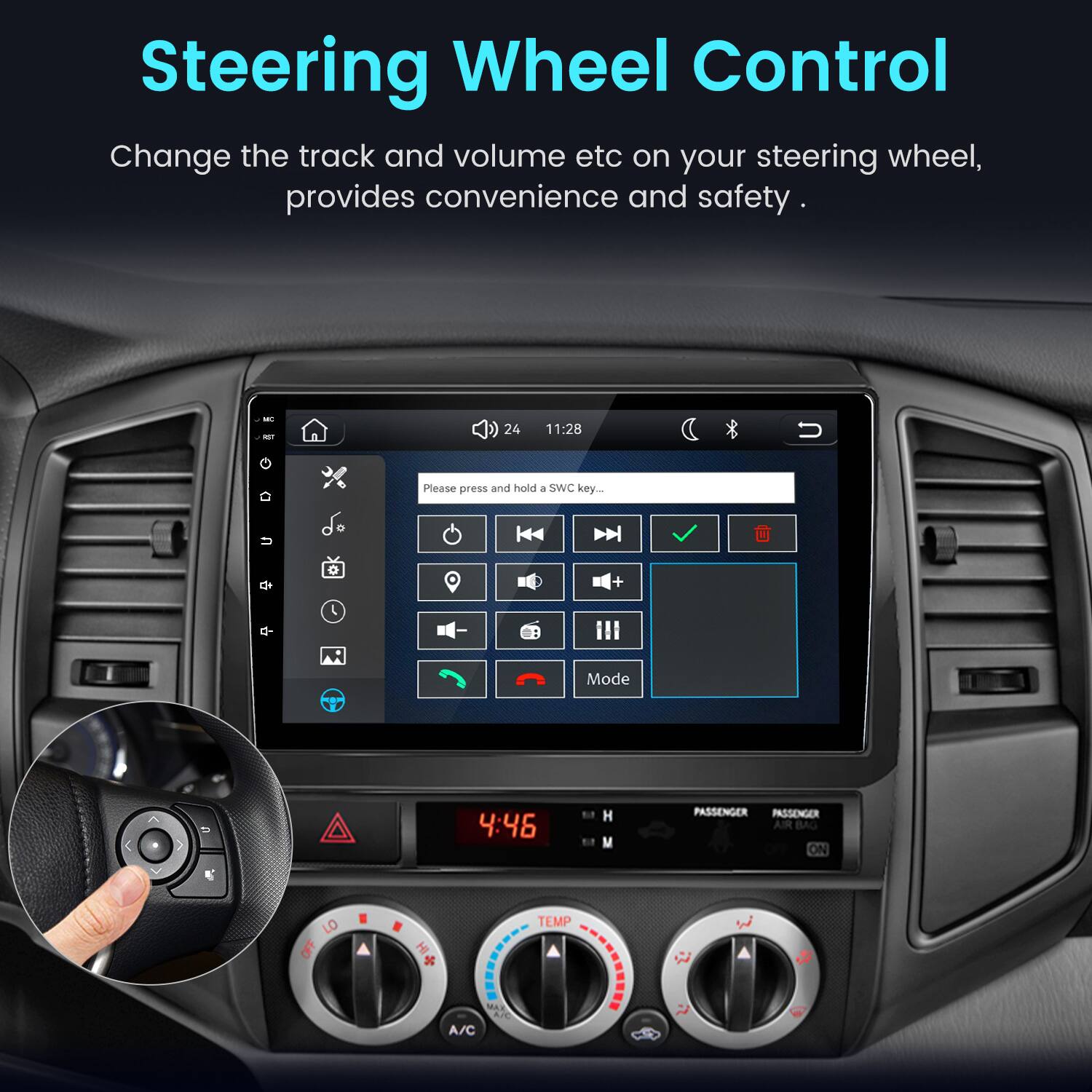 Steering Wheel Control  
Change the track and volume etc on your steering wheel, provides convenience and safety.  

MC  
24  
11:28  
Please press and hold a SWC key...  

Mode  
4:46  
H  
PASSENGER PASSENGER AIR BAG ON  
0g  
LO  
TEMP  
A/C