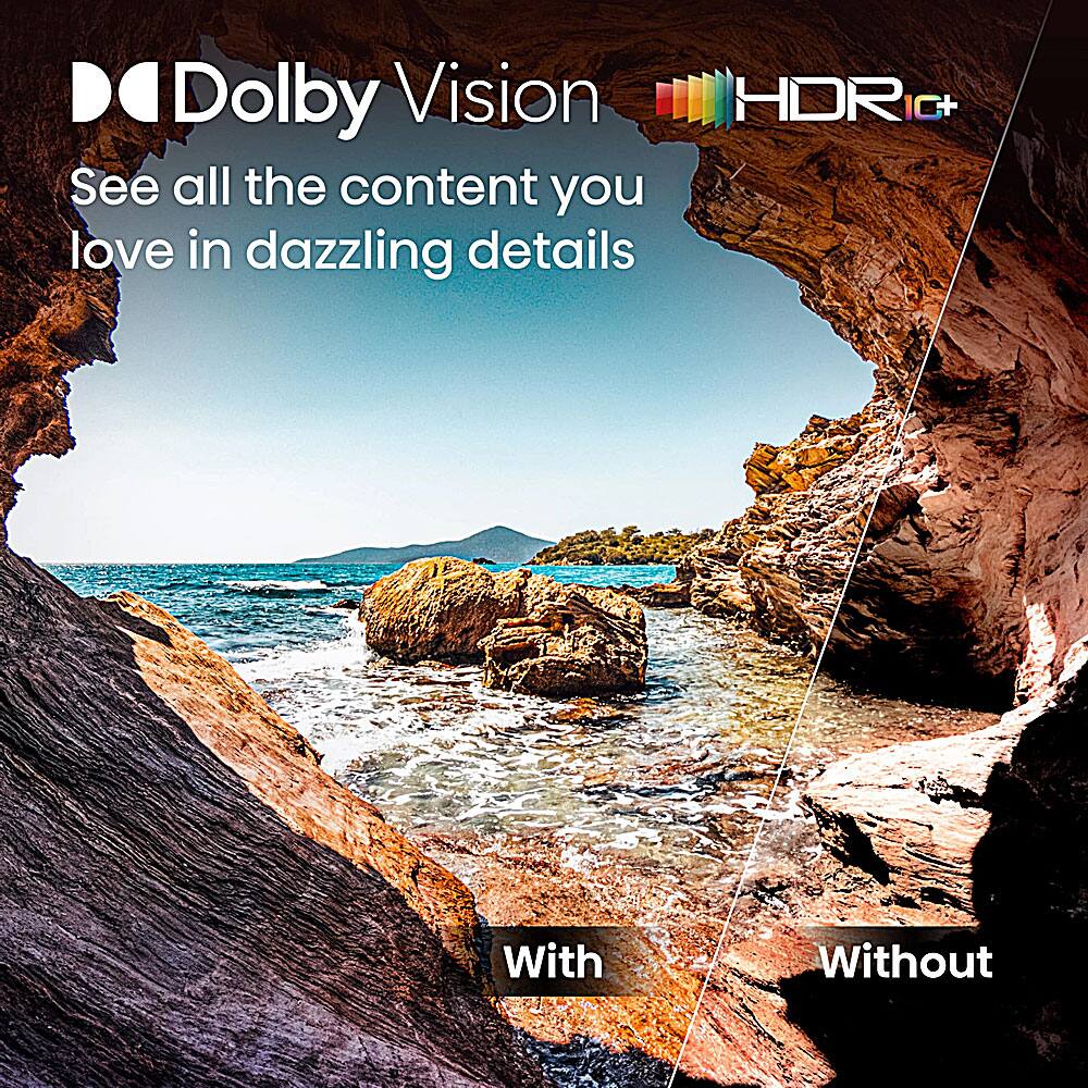 Dolby Vision HDR10+  
See all the content you love in dazzling details  
With  
Without