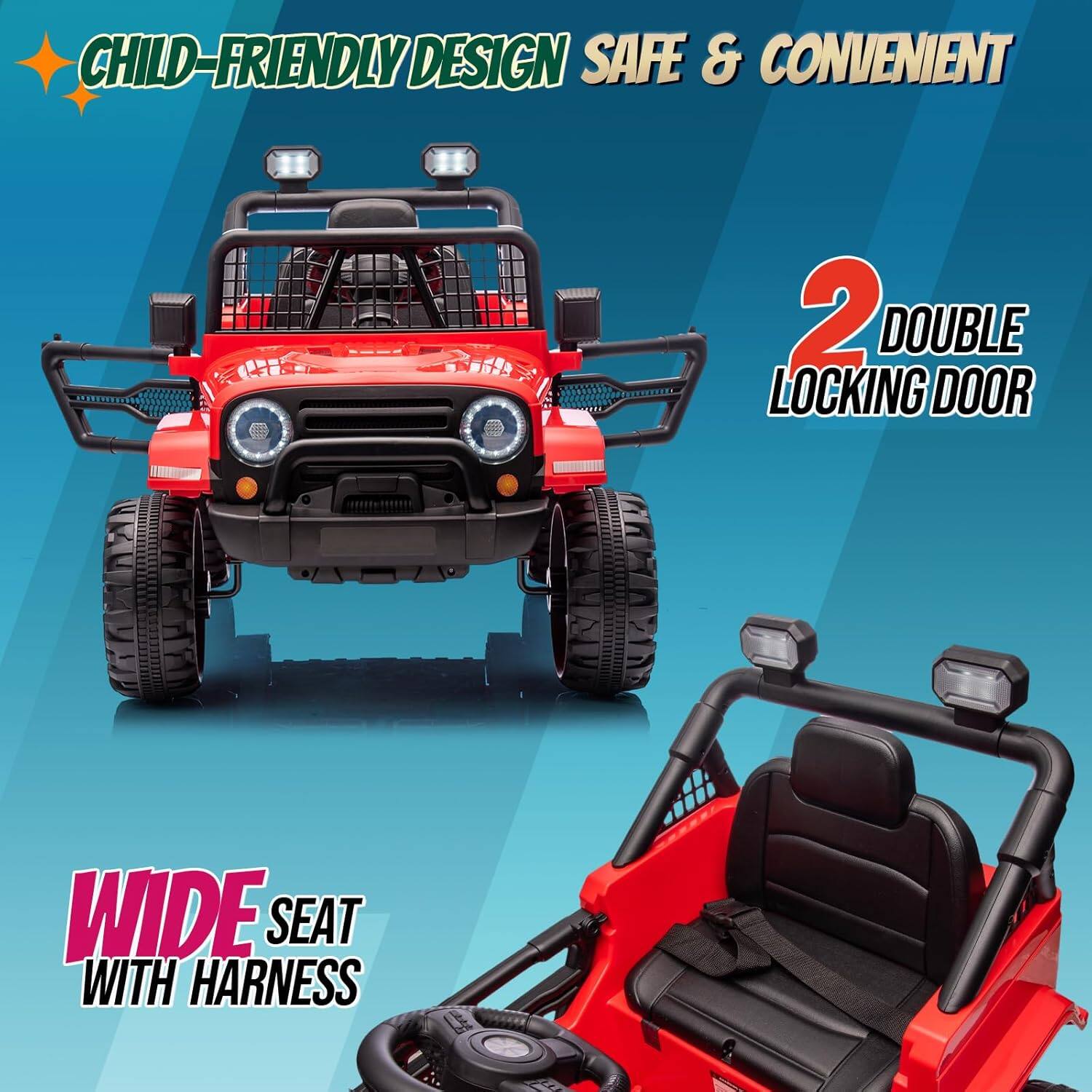 CHILD-FRIENDLY DESIGN SAFE & CONVENIENT  
2 DOUBLE LOCKING DOOR  
WIDE SEAT WITH HARNESS