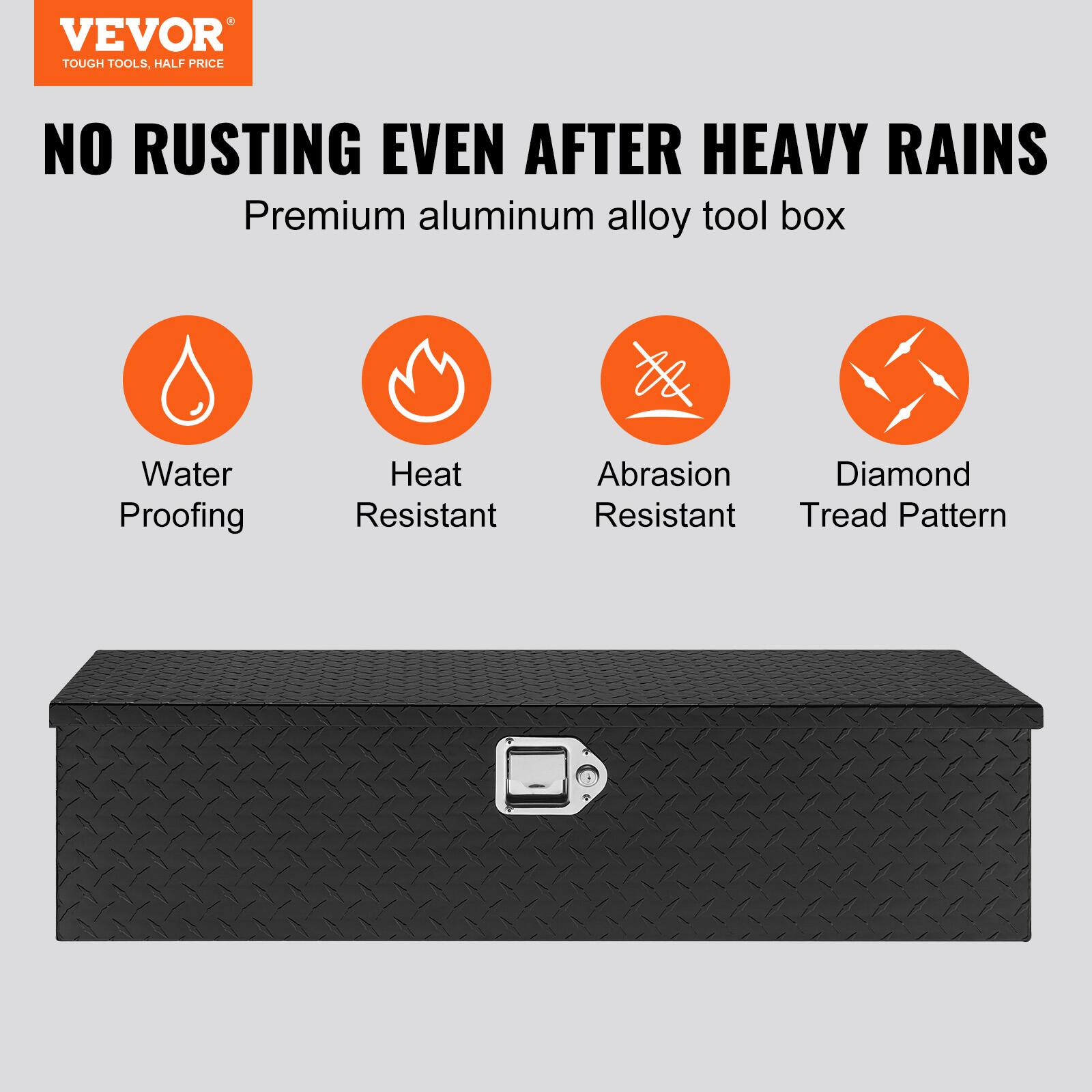 VEVOR  
TOUGH TOOLS, HALF PRICE  

NO RUSTING EVEN AFTER HEAVY RAINS  
Premium aluminum alloy tool box  

- Water Proofing  
- Heat Resistant  
- Abrasion Resistant  
- Diamond Tread Pattern
