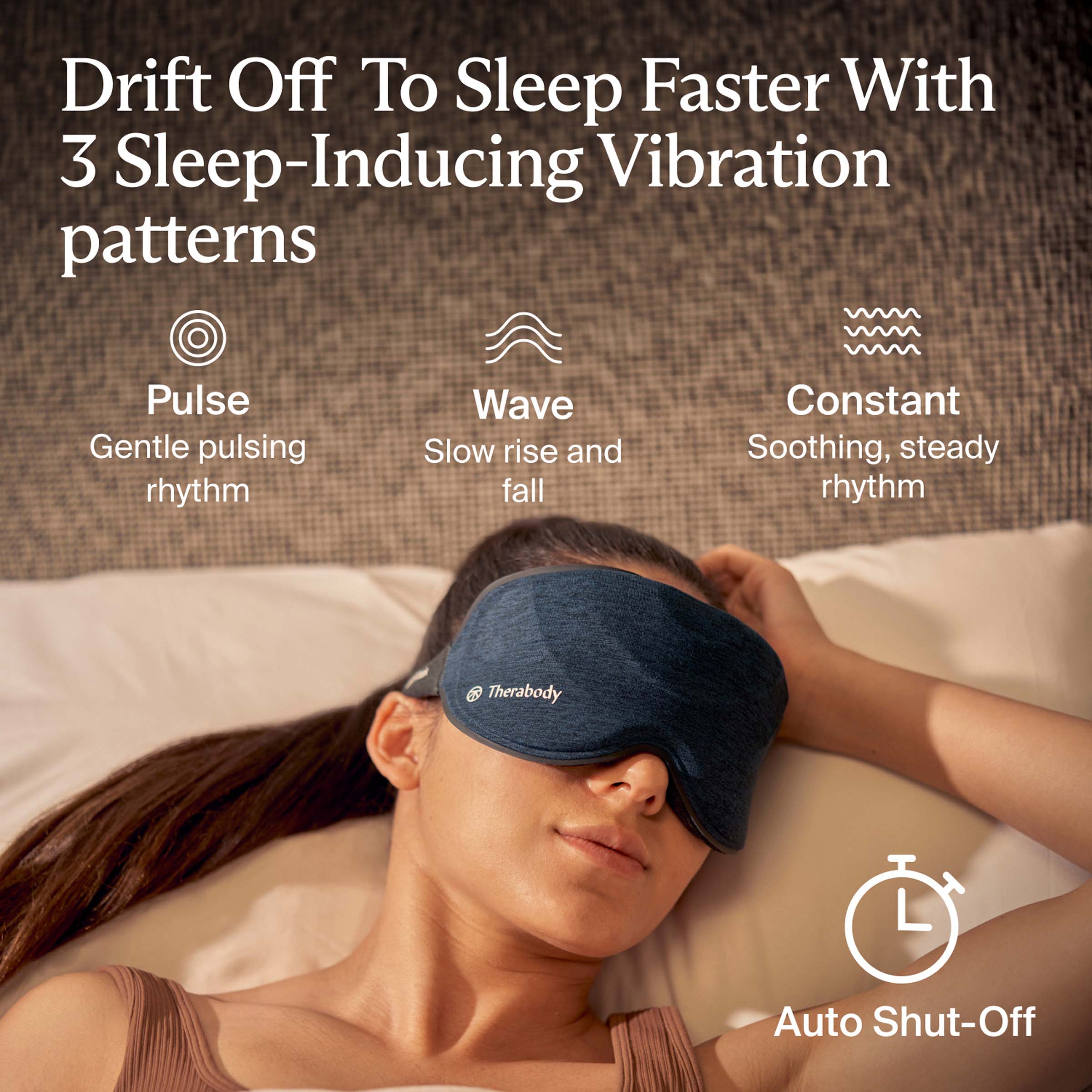 Drift Off To Sleep Faster With 3 Sleep-Inducing Vibration patterns

- Pulse: Gentle pulsing rhythm
- Wave: Slow rise and fall
- Constant: Soothing, steady rhythm

Auto Shut-Off