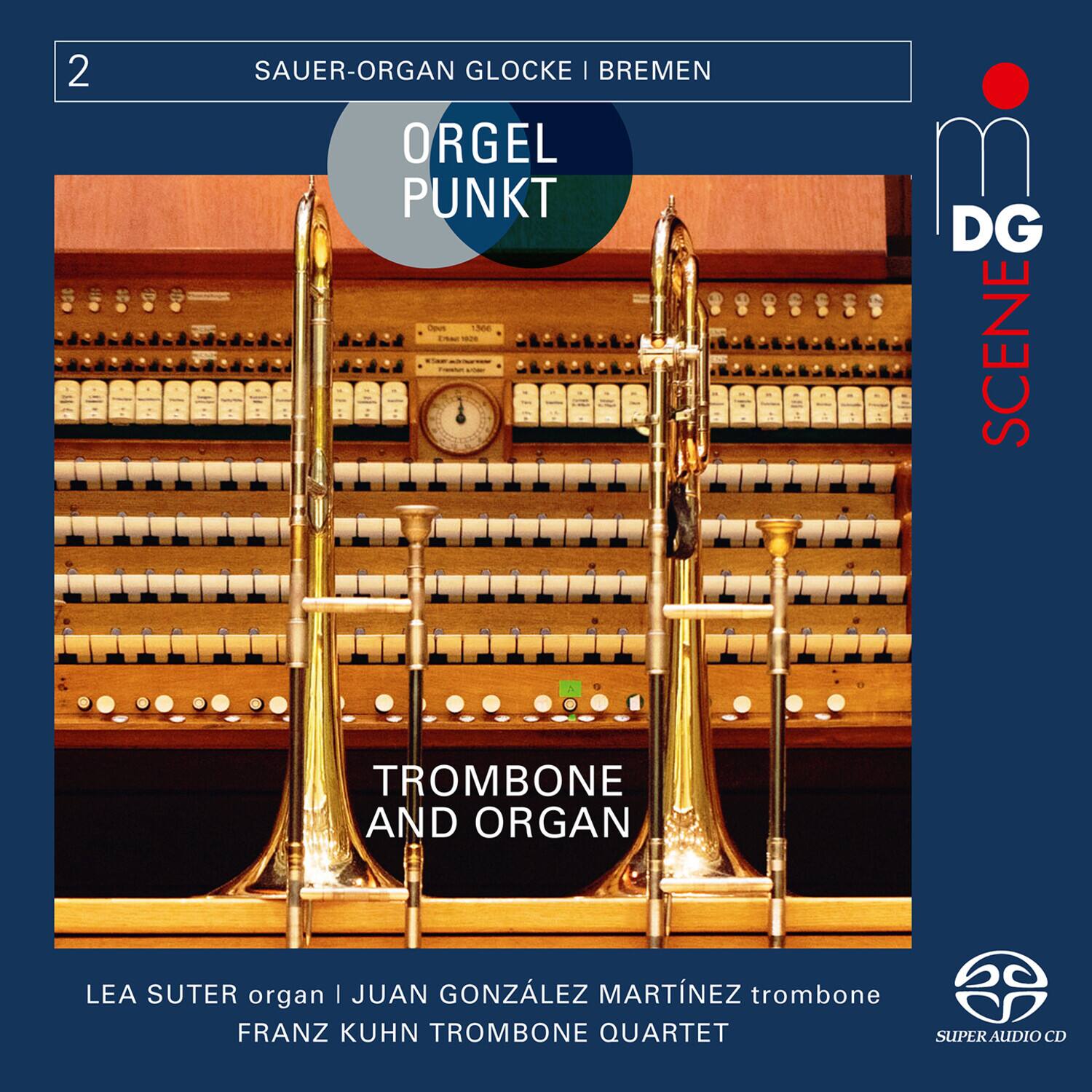 2  
SAUER-ORGAN GLOCKE | BREMEN  

ORGEI PUNKT  

TROMBONE AND ORGAN  

LEA SUTER organ | JUAN GONZÁLEZ MARTÍNEZ trombone  
FRANZ KUHN TROMBONE QUARTET  

SUPER AUDIO CD  

DG SCENE