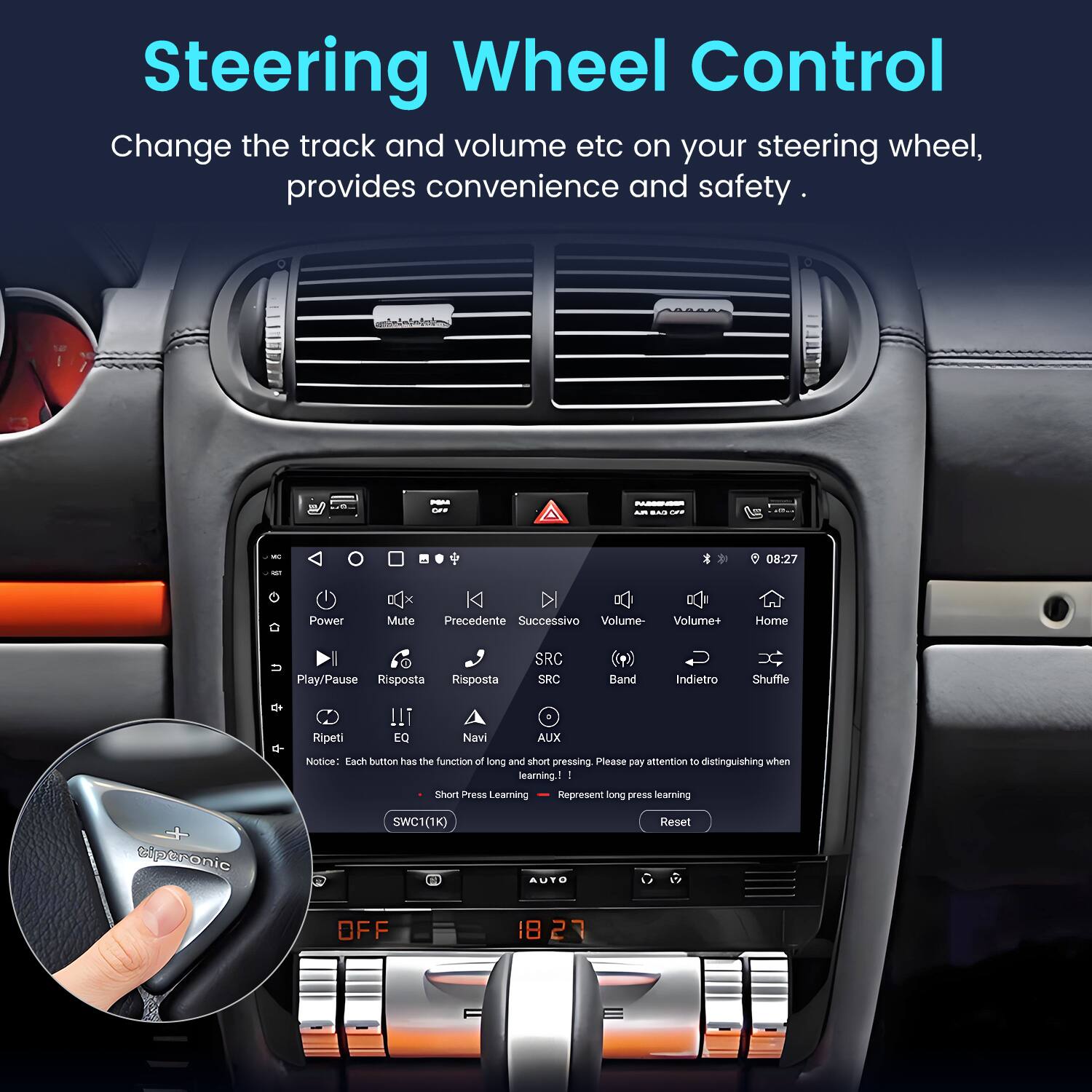 Steering Wheel Control  
Change the track and volume etc on your steering wheel, provides convenience and safety.

- Power
- Mute
- Precedente
- Successivo
- Volume-
- Volume+
- Home
- Play/Pause
- Risposta
- SRC
- SRC Band
- Indietro
- Shuffle
- Ripeti
- EQ
- Navi
- AUX

Notice: Each Button has the function of long and short pressing. Please pay attention to distinguishing when learning!

- Short Press Learning
- Long Press Learning

SWC1(1K) Reset OFF

18 2