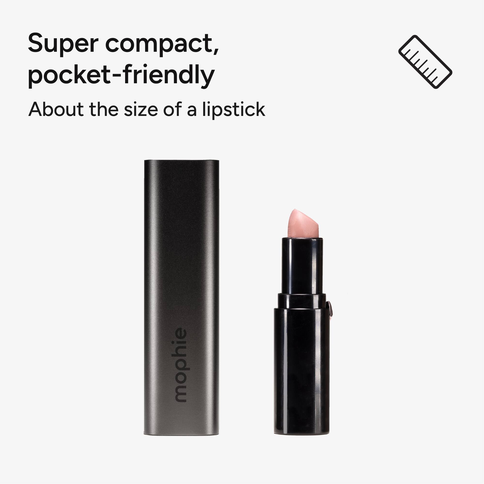 Super compact, pocket-friendly  
About the size of a lipstick