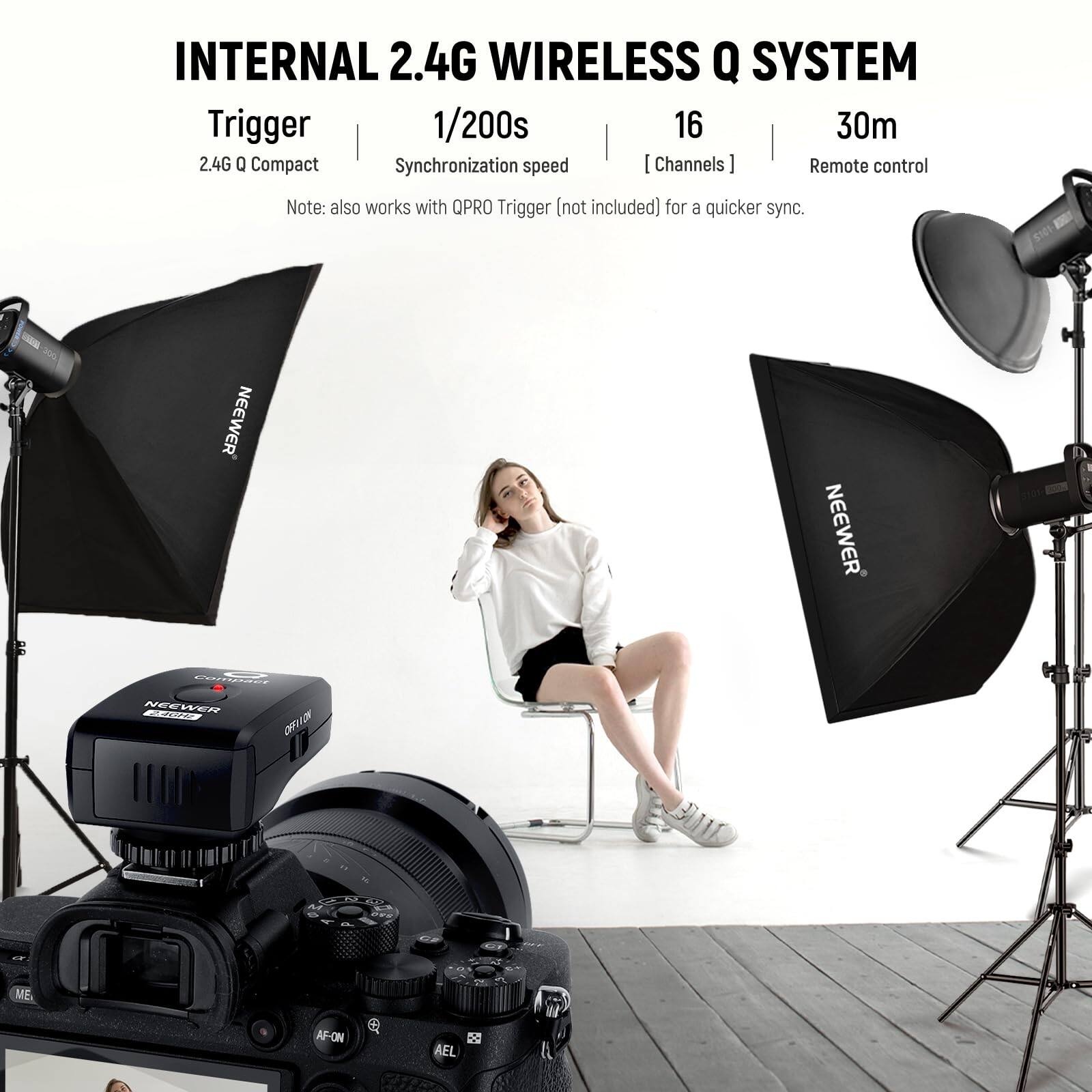 INTERNAL 2.4G WIRELESS Q SYSTEM

Trigger
1/200s
16
30m

2.4G Q Compact
Synchronization speed
Channels
Remote control

Note: also works with QPRO Trigger (not included) for a quicker sync.

NEEWER