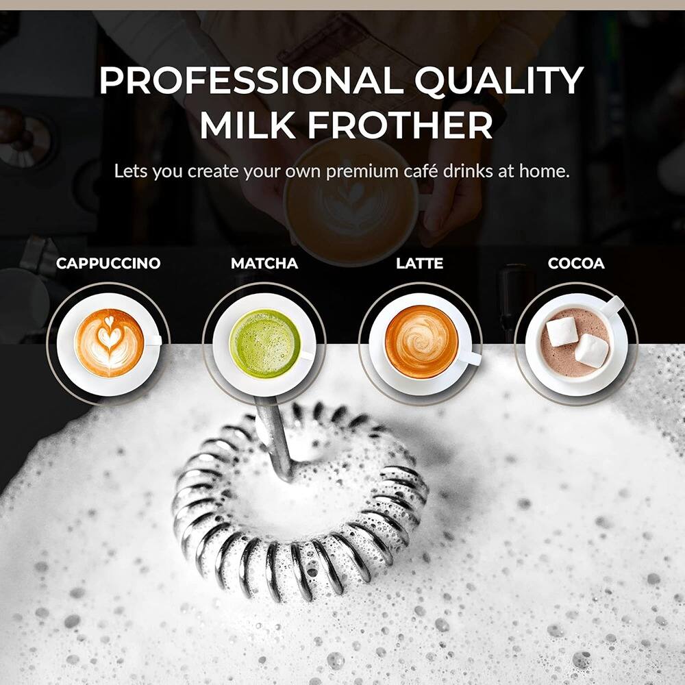 PROFESSIONAL QUALITY MILK FROTHER  
Lets you create your own premium café drinks at home.  

CAPPUCINO  
MATCHA  
LATTE  
COCOA