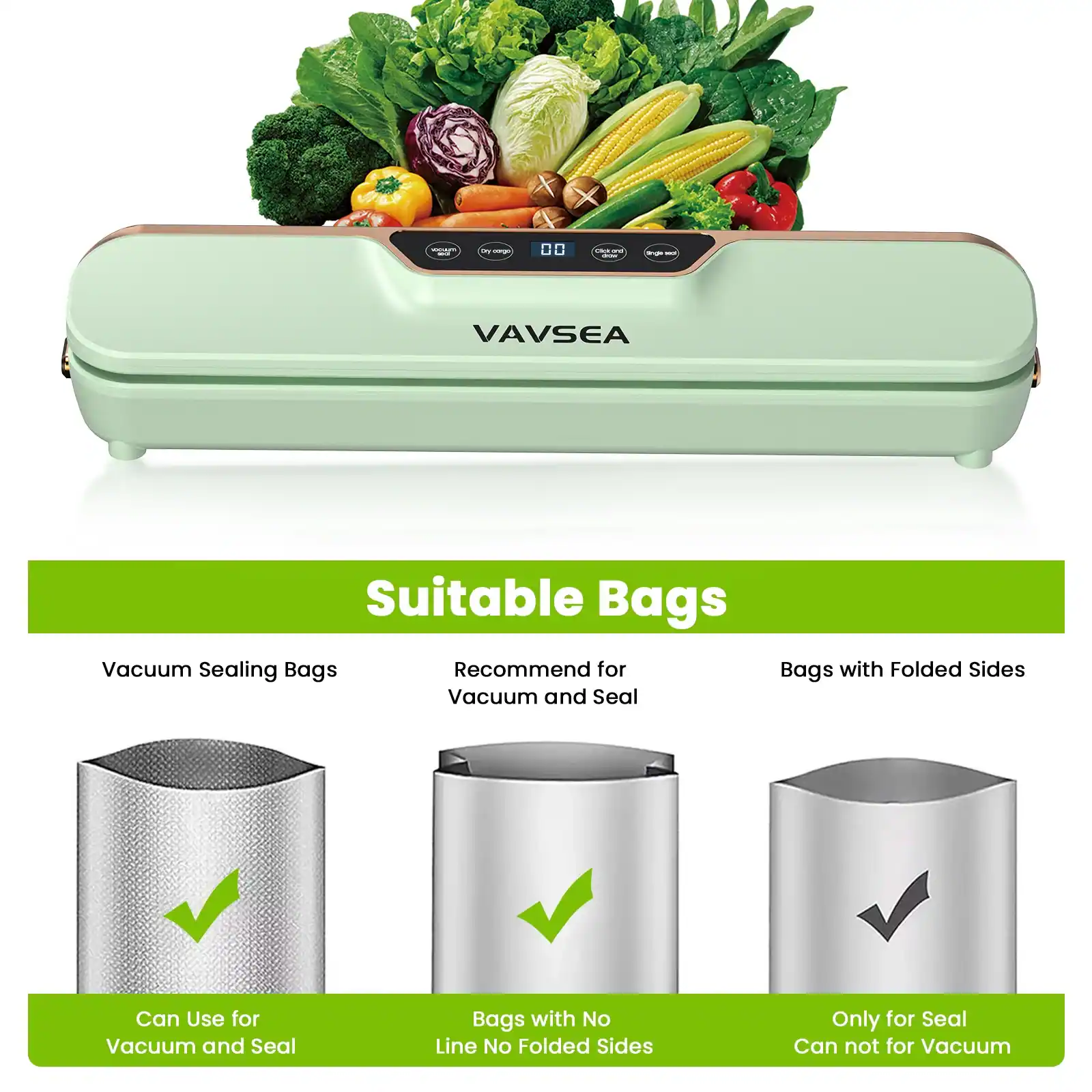 - VAVSEA Suitable Bags
- Vacuum Sealing Bags: Can Use for Vacuum and Seal
- Recommend for Vacuum and Seal: Bags with No Line No Folded Sides
- Bags with Folded Sides: Only for Seal Can not for Vacuum