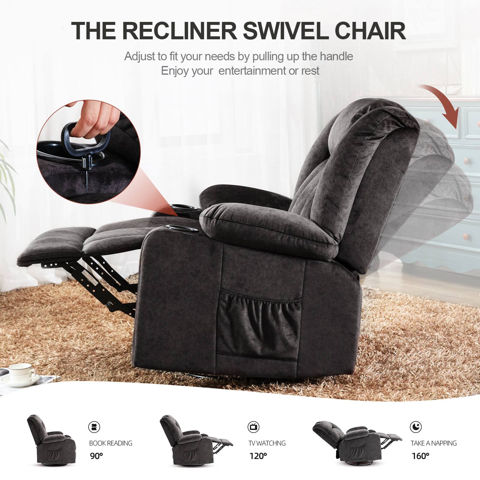 THE RECLINER SWIVEL CHAIR

Adjust to fit your needs by pulling up the handle
Enjoy your entertainment or rest

BOOK READING 90°
TV WATCHING 120°
TAKE A NAPPING 160°