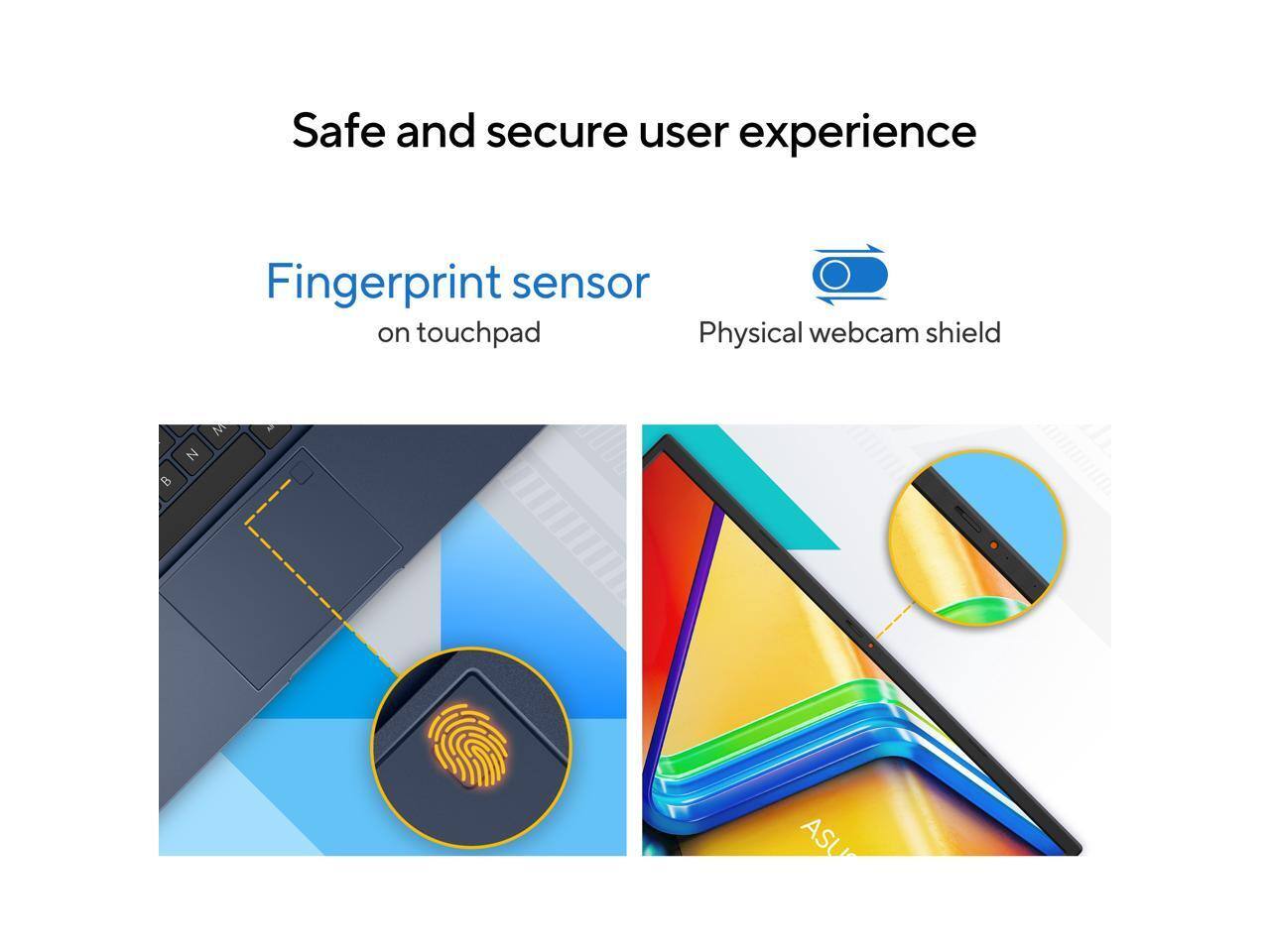 Safe and secure user experience  
Fingerprint sensor on touchpad  
Physical webcam shield