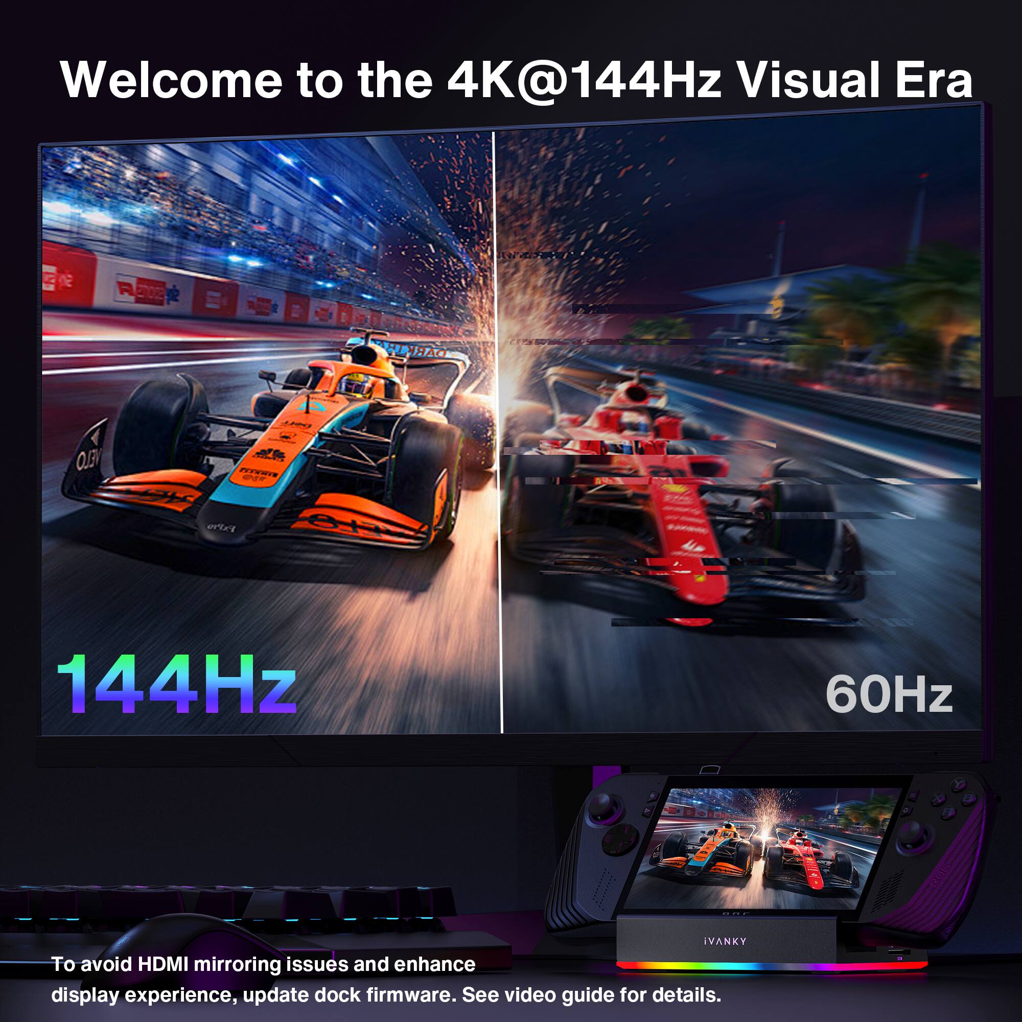 Welcome to the 4K@144Hz Visual Era

144Hz

60Hz

To avoid HDMI mirroring issues and enhance display experience, update dock firmware. See video guide for details.
