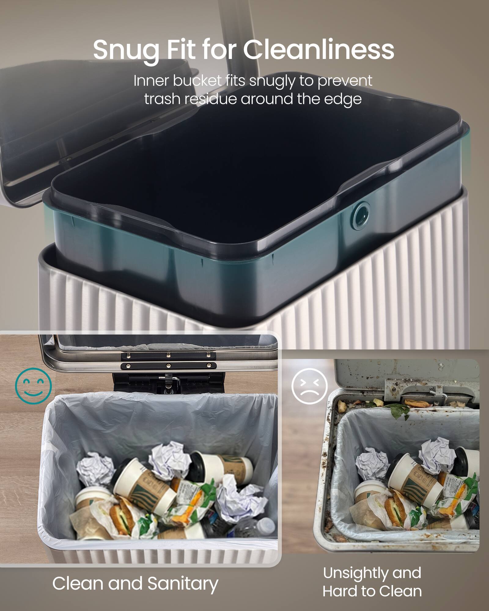 Snug Fit for Cleanliness  
Inner bucket fits snugly to prevent trash residue around the edge  

Clean and Sanitary  

Unsightly and Hard to Clean