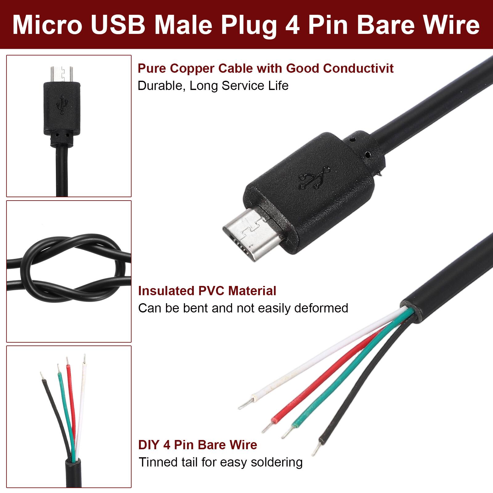 Micro USB Male Plug 4 Pin Bare Wire

- Pure Copper Cable with Good Conductivity
  - Durable, Long Service Life

- Insulated PVC Material
  - Can be bent and not easily deformed

- DIY 4 Pin Bare Wire
  - Tinned tail for easy soldering