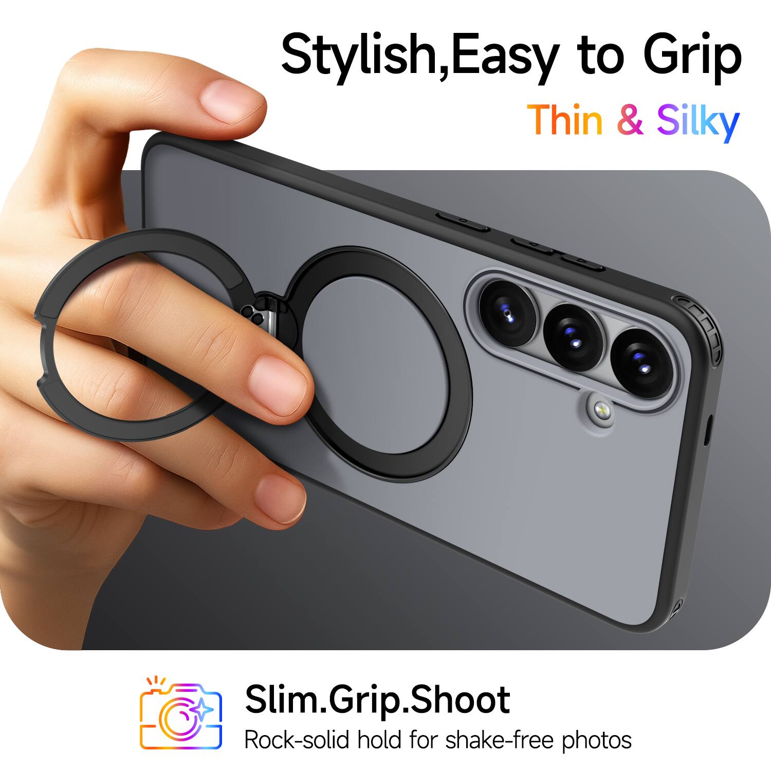 Stylish, Easy to Grip, Thin & Silky  
Slim.Grip.Shoot  
Rock-solid hold for shake-free photos