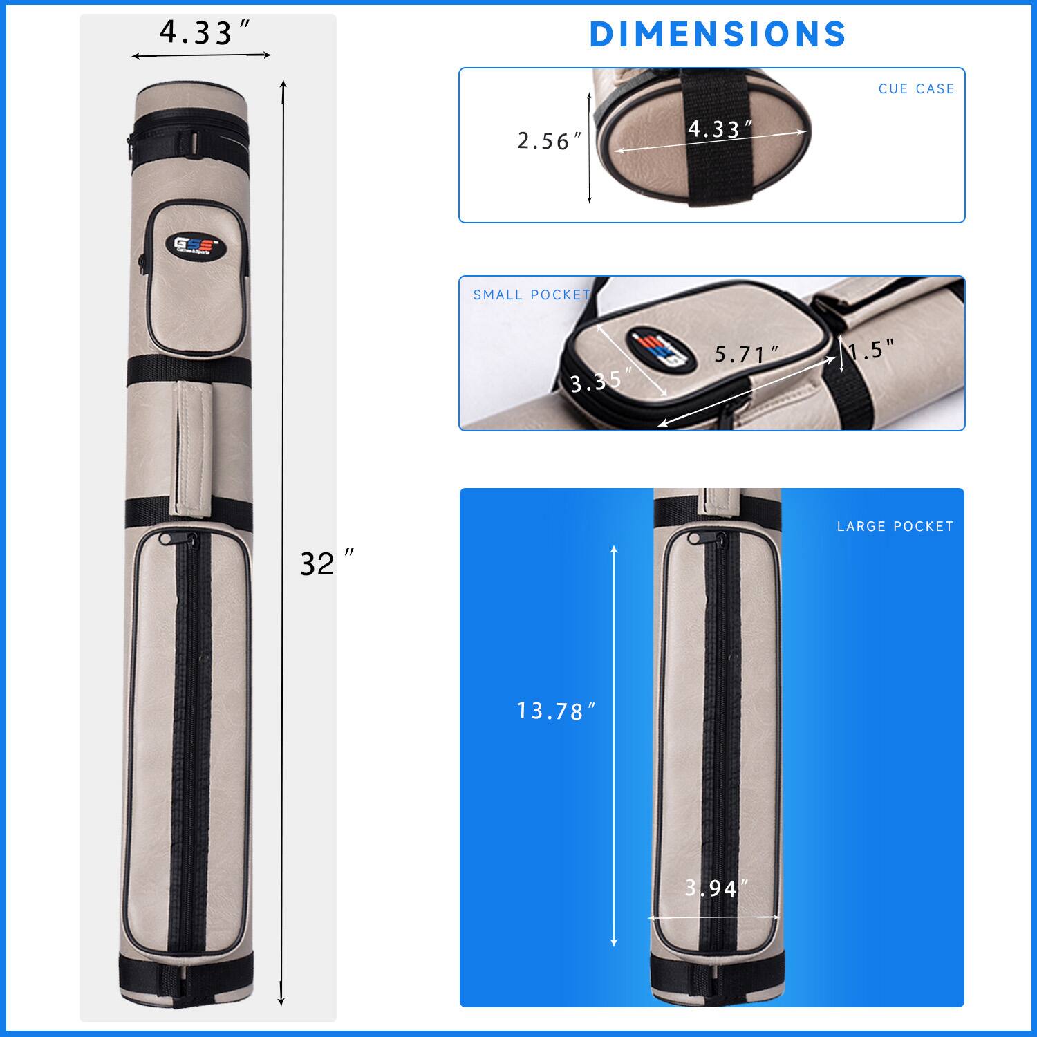 DIMENSIONS
CUE CASE 4.33" 2.56"
SMALL POCKET 3.35" 1.5"
LARGE POCKET 13.78" 3.94"