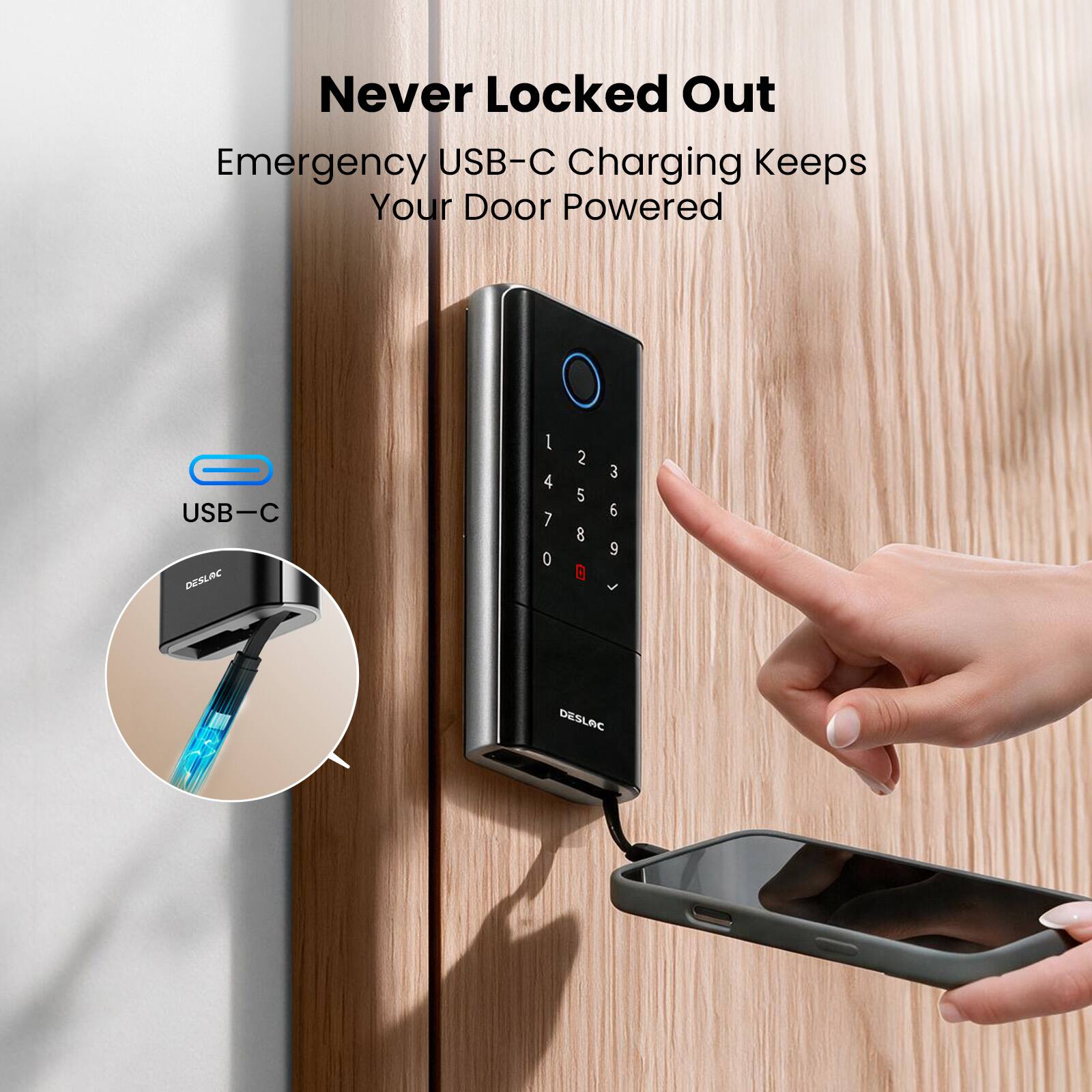 Never Locked Out  
Emergency USB-C Charging Keeps Your Door Powered  

USB-C DESLAC  
0 1 2 3 4 5 6 7 8 9 0 DESLAC