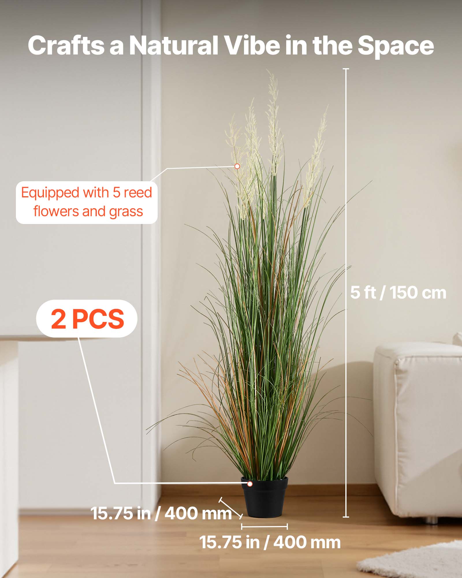 Crafts a Natural Vibe in the Space  
Equipped with 5 reed flowers and grass  
2 PCS  
5 ft / 150 cm  
15.75 in / 400 mm  
15.75 in / 400 mm