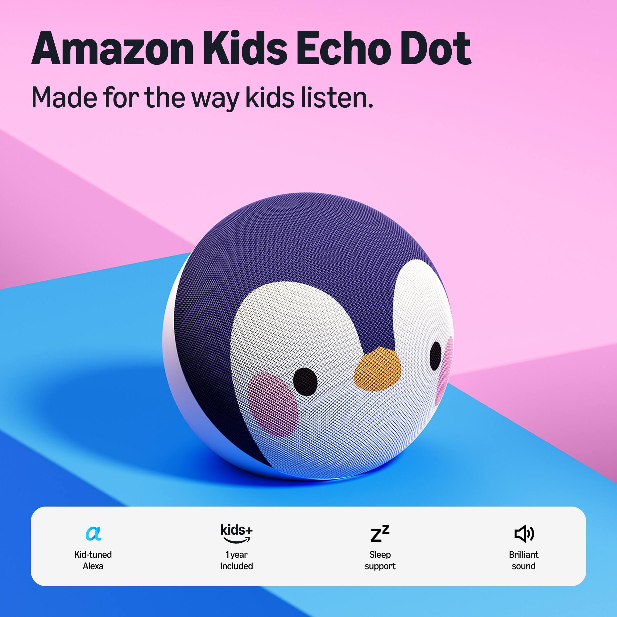Amazon Kids Echo Dot  
Made for the way kids listen.  

- Kid-tuned Alexa  
- kids+ 1 year included  
- ZZ Sleep support  
- Brilliant sound