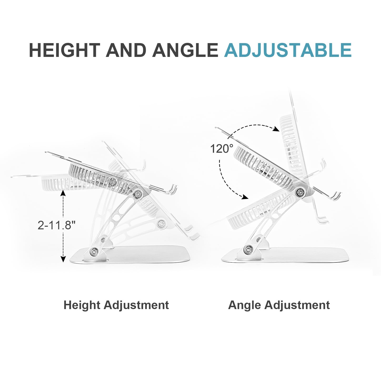 HEIGHT AND ANGLE ADJUSTABLE

Height Adjustment: 2-11.8"

Angle Adjustment: 120°