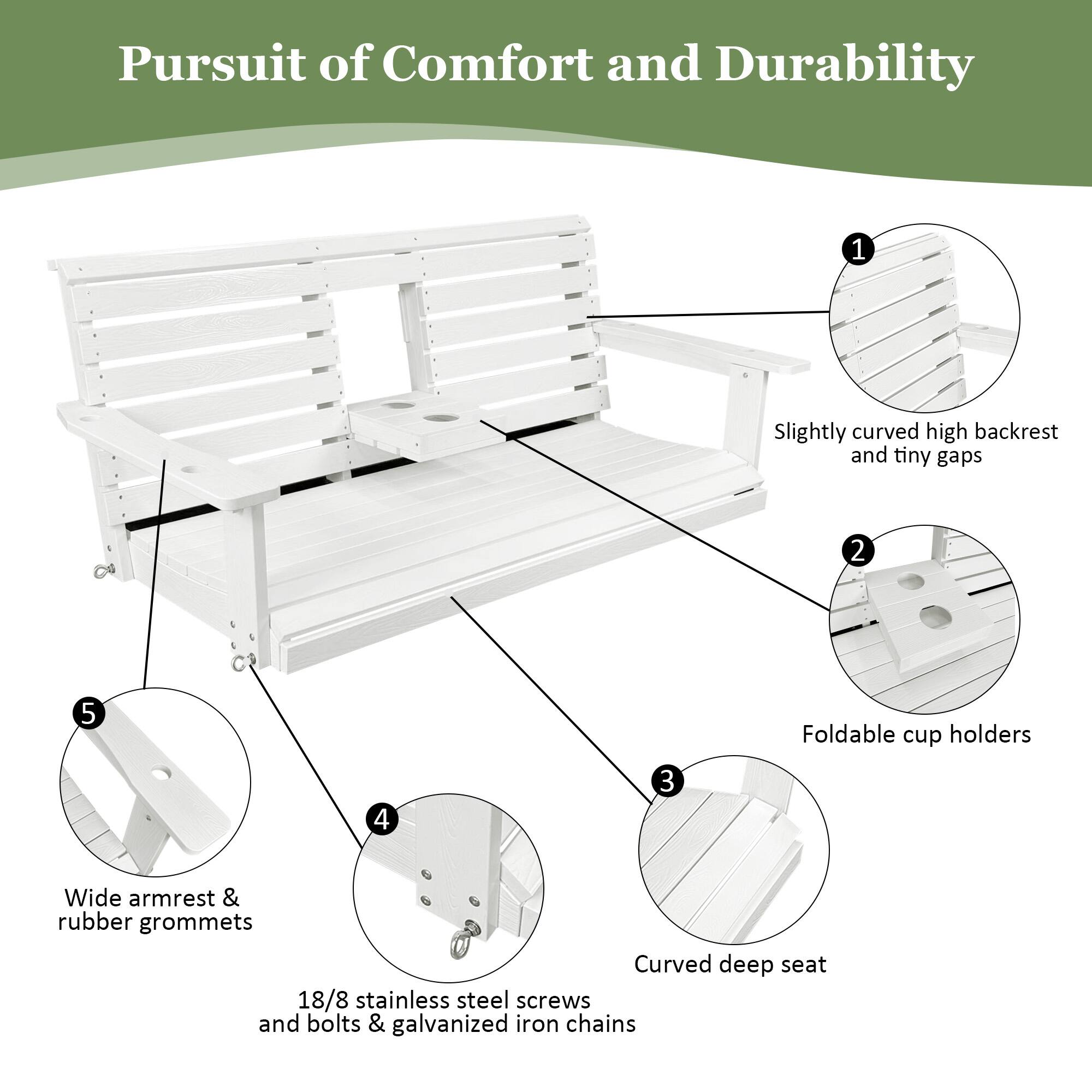 Pursuit of Comfort and Durability

1. Slightly curved high backrest and tiny gaps
2. Foldable cup holders
3. Curved deep seat
4. 18/8 stainless steel screws and bolts & galvanized iron chains
5. Wide armrest & rubber grommets
