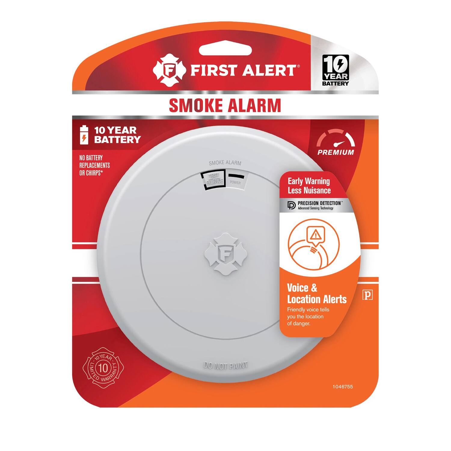 FIRST ALERT  
10 YEAR BATTERY SMOKE ALARM  
NO BATTERY REPLACEMENTS OR CHIRPS*  
SMOKE ALARM  
PREMIUM  
Early Warning Less Nuisance  
PRECISION DETECTION™  
Voice & Location Alerts  
Friendly voice tells you the location of danger.  
10 YEAR BATTERY  
DO NOT PAINT  
1046755