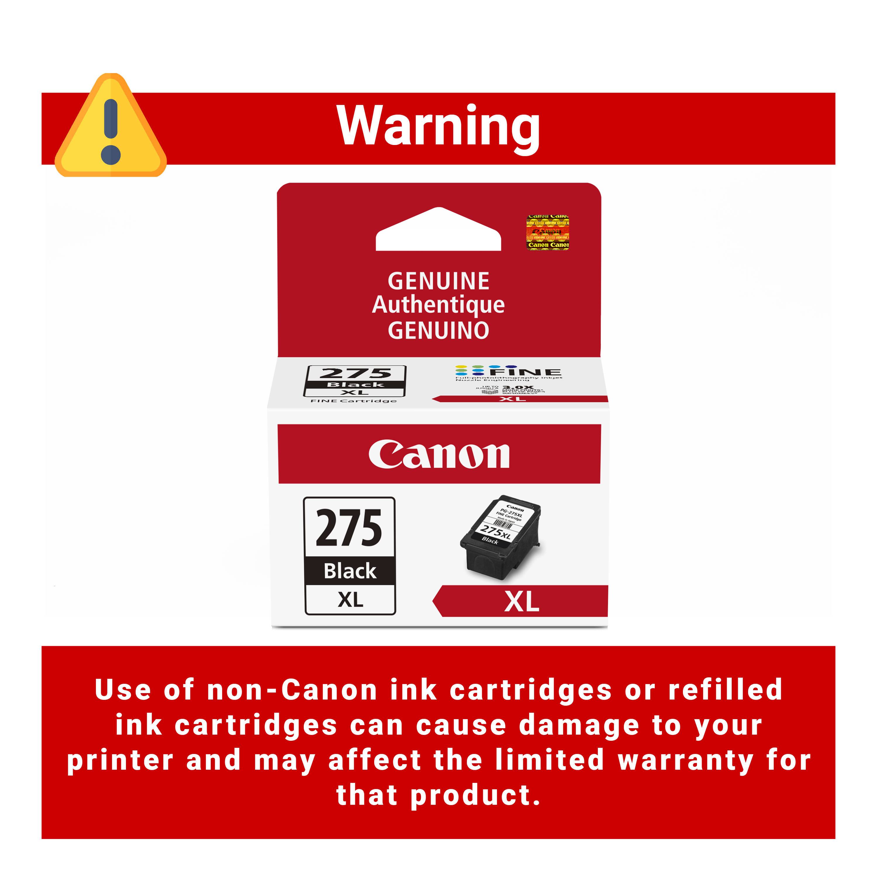 Warning

GENUINE Authentique GENUINO

Canon 275 Black XL

Use of non-Canon ink cartridges or refilled ink cartridges can cause damage to your printer and may affect the limited warranty for that product.