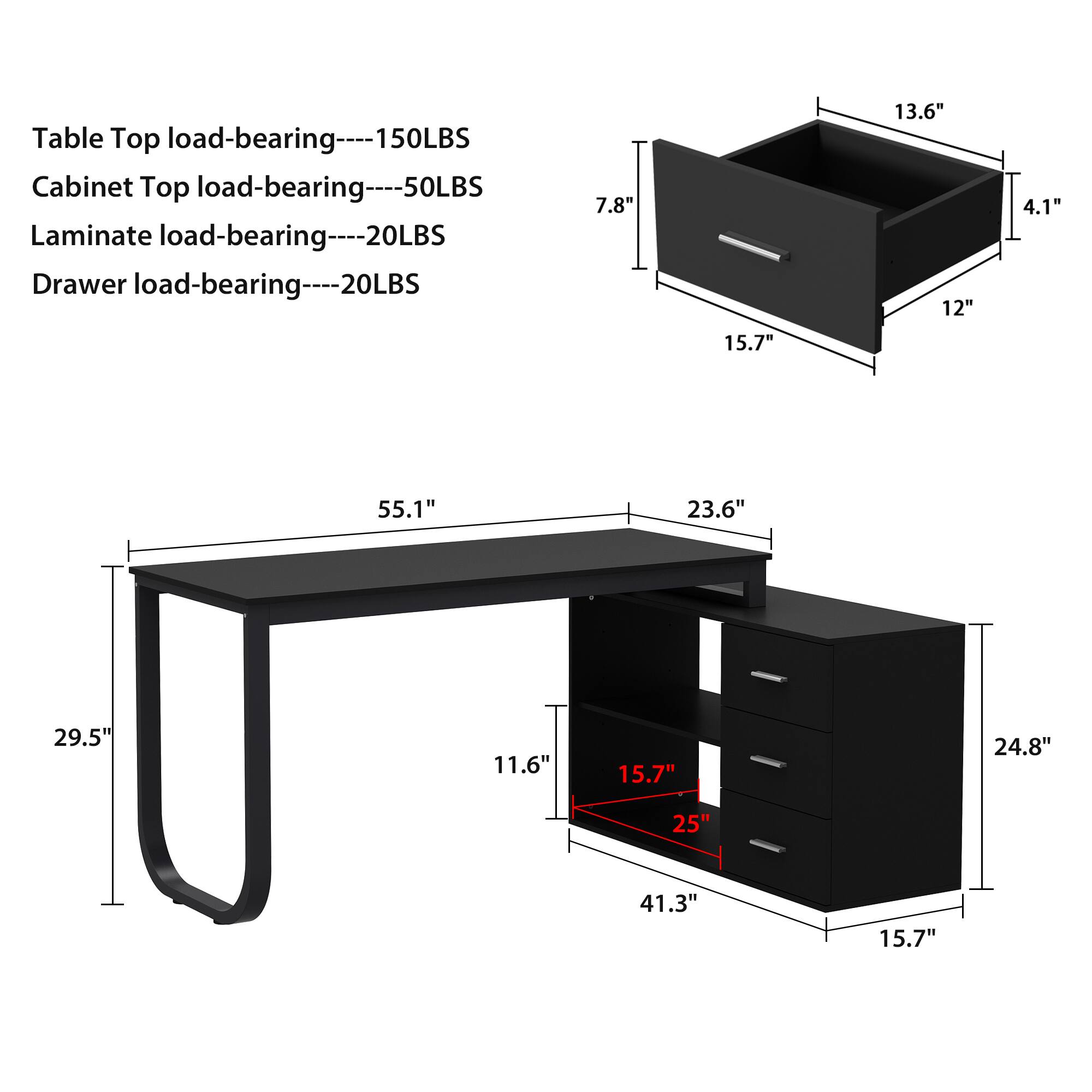 Table Top load-bearing- 150LBS
Cabinet Top load-bearing----50LBS
Laminate load-bearing----20LBS
Drawer load-bearing----20LBS

7.8"
15.7"
13.6"
12"
4.1"
55.1"
23.6"
29.5"
11.6"
15.7"
24.8"
25"
41.3"
15.7"