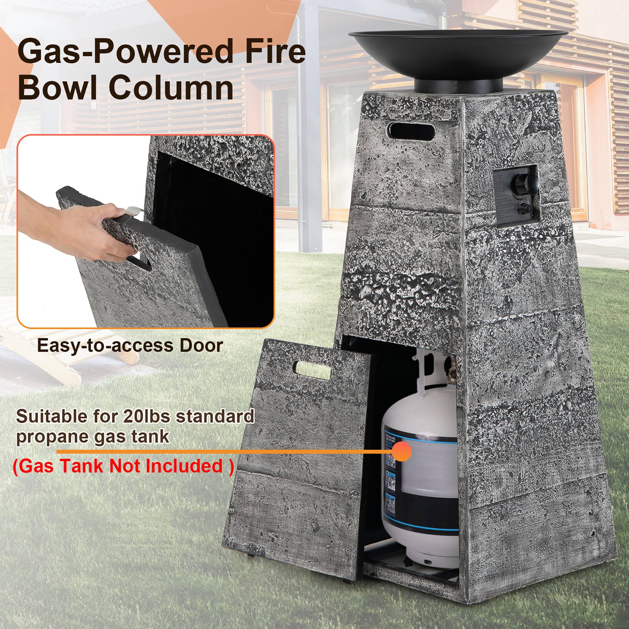 Gas-Powered Fire Bowl Column

Easy-to-access Door

Suitable for 20lbs standard propane gas tank

(Gas Tank Not Included)