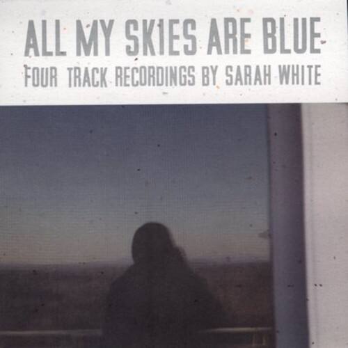ALL MY SKIES ARE BLUE  
FOUR TRACK RECORDINGS BY SARAH WHITE