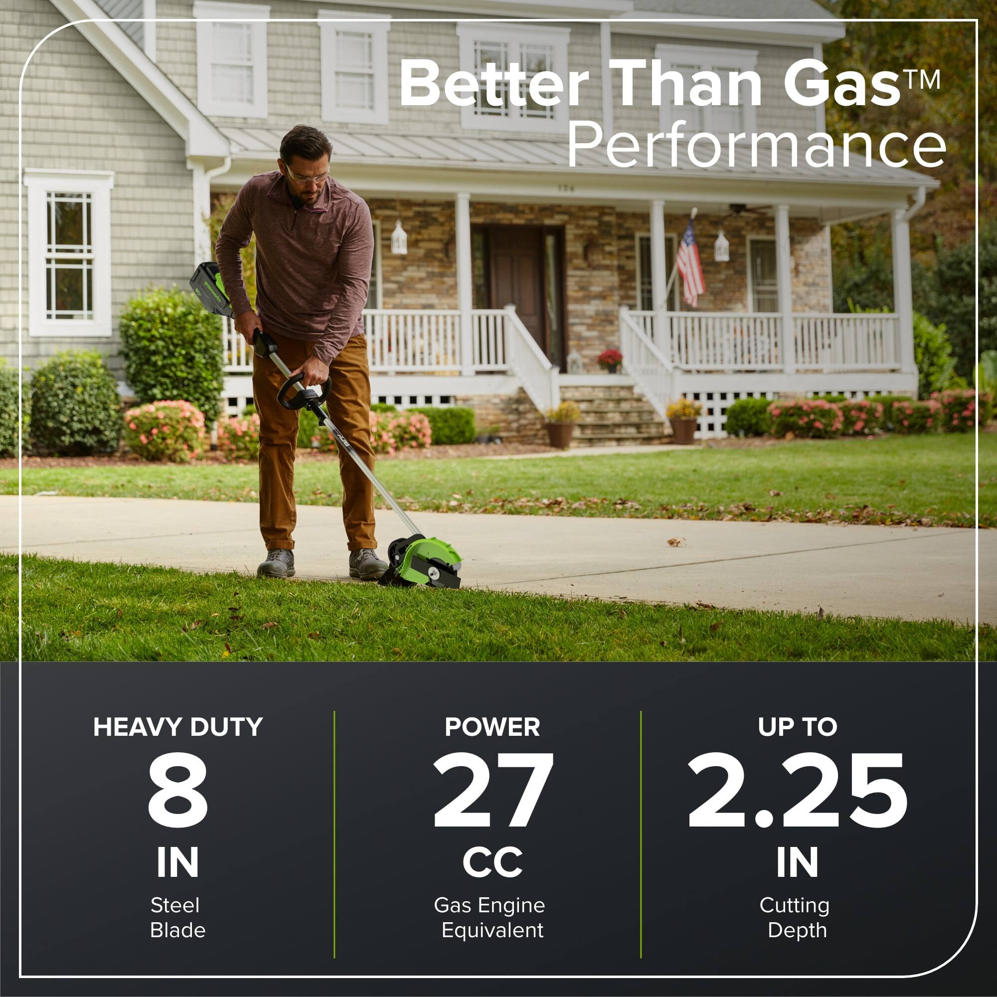 Better Than Gas™ Performance

HEAVY DUTY  
8 IN  
Steel Blade

POWER  
27 CC  
Gas Engine Equivalent

UP TO  
2.25 IN  
Cutting Depth