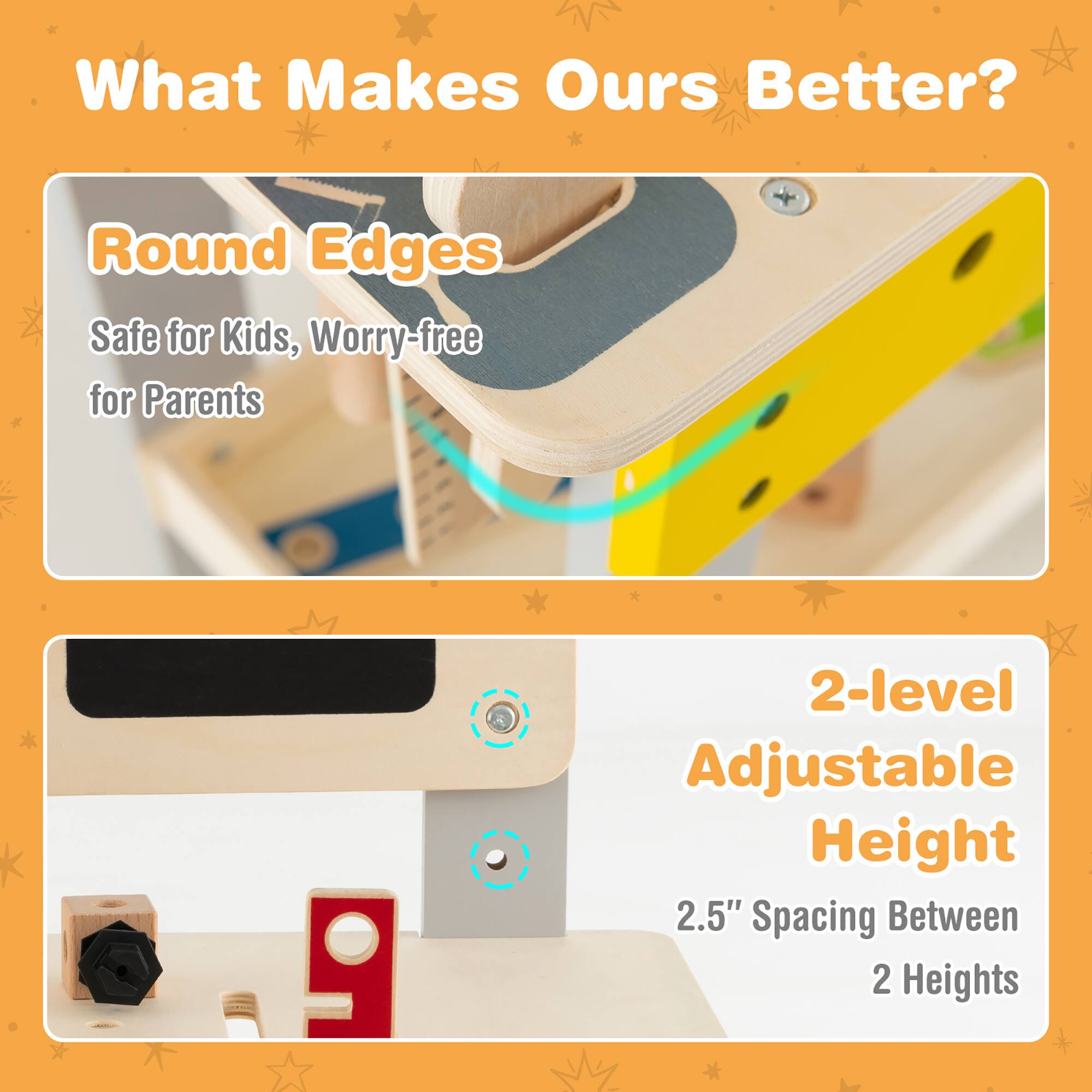 What Makes Ours Better?

- Round Edges
  - Safe for Kids, Worry-free for Parents

- 2-level Adjustable Height
  - 2.5" Spacing Between 2 Heights