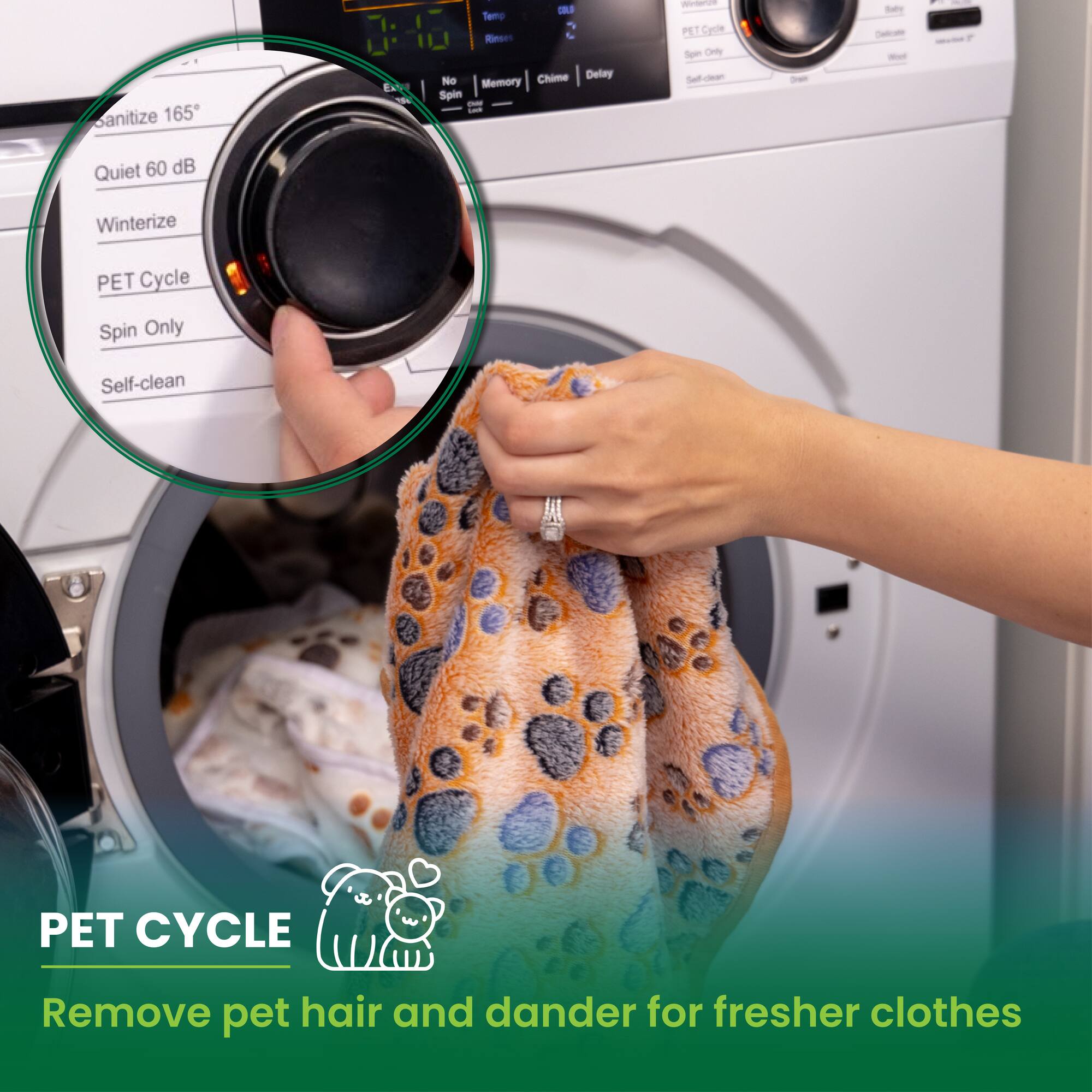 Sanitize 165°  
Quiet 60 dB  
Winterize  
PET Cycle  
Spin Only  
Self-clean  

Remove pet hair and dander for fresher clothes