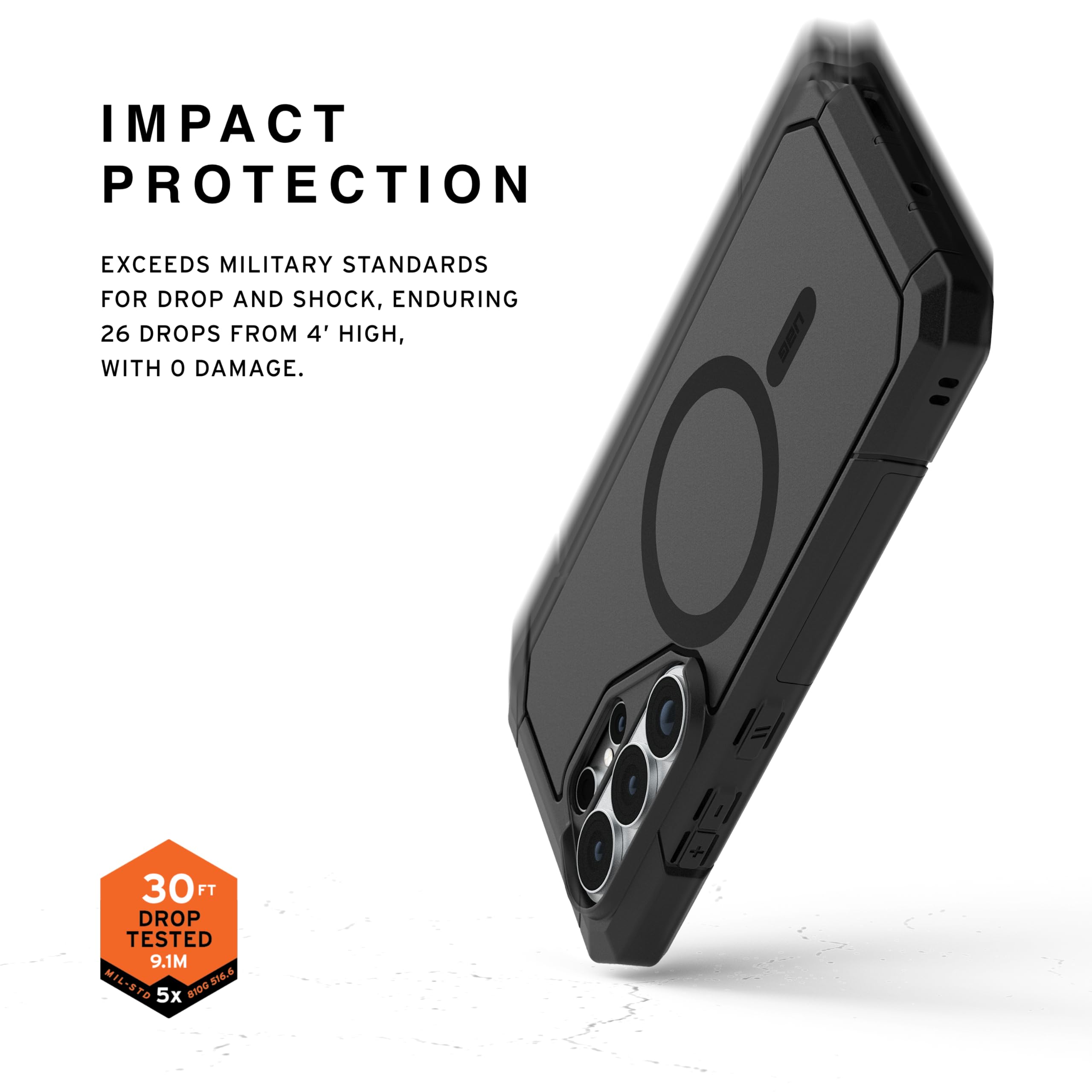 IMPACT PROTECTION

EXCEEDS MILITARY STANDARDS FOR DROP AND SHOCK, ENDURING 26 DROPS FROM 4' HIGH, WITH 0 DAMAGE.

30 FT DROP TESTED 9.1M

MIL-STD 810G 5X