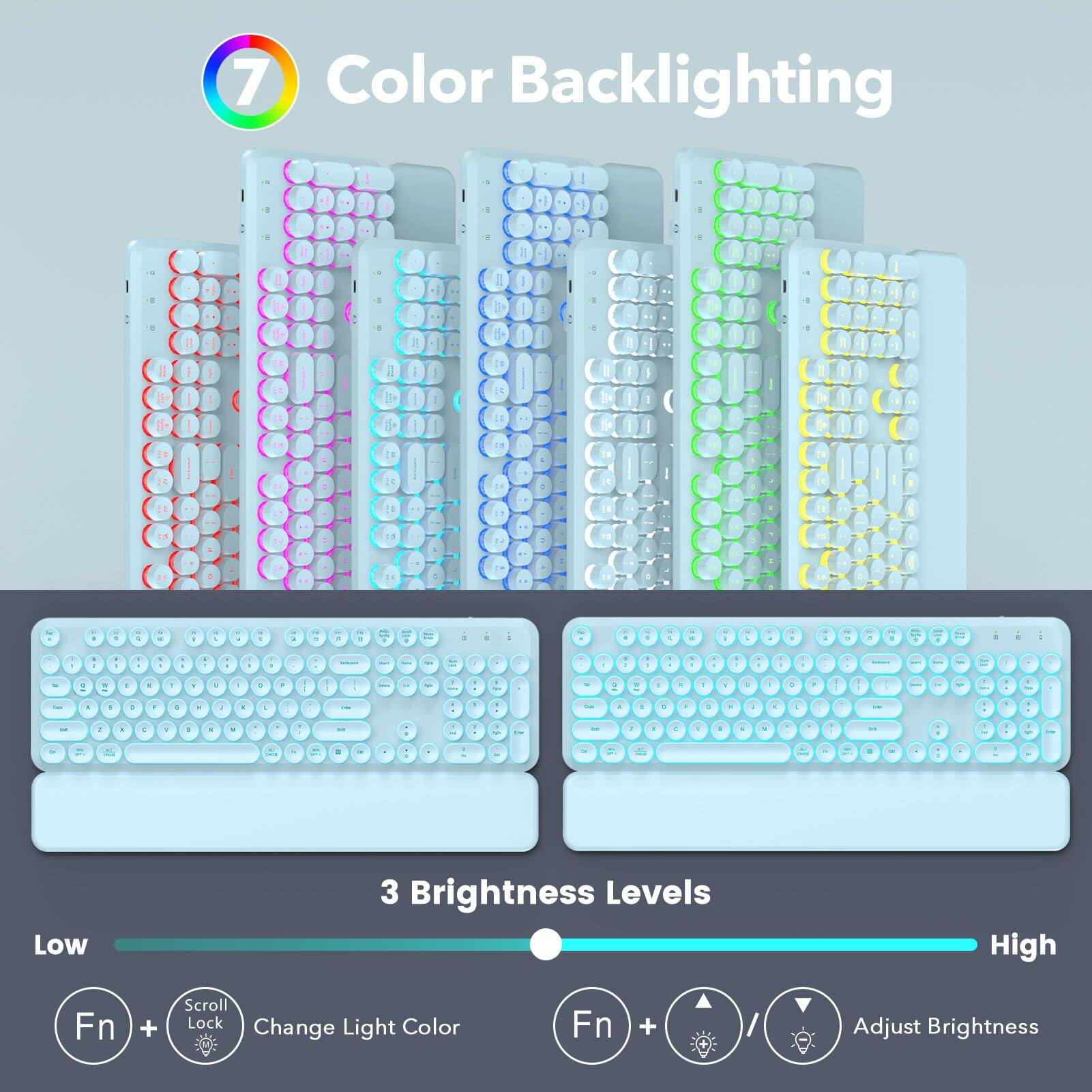 7 Color Backlighting

3 Brightness Levels

Low
Fn + Scroll Lock Color Change Light
High
Fn + Adjust Brightness