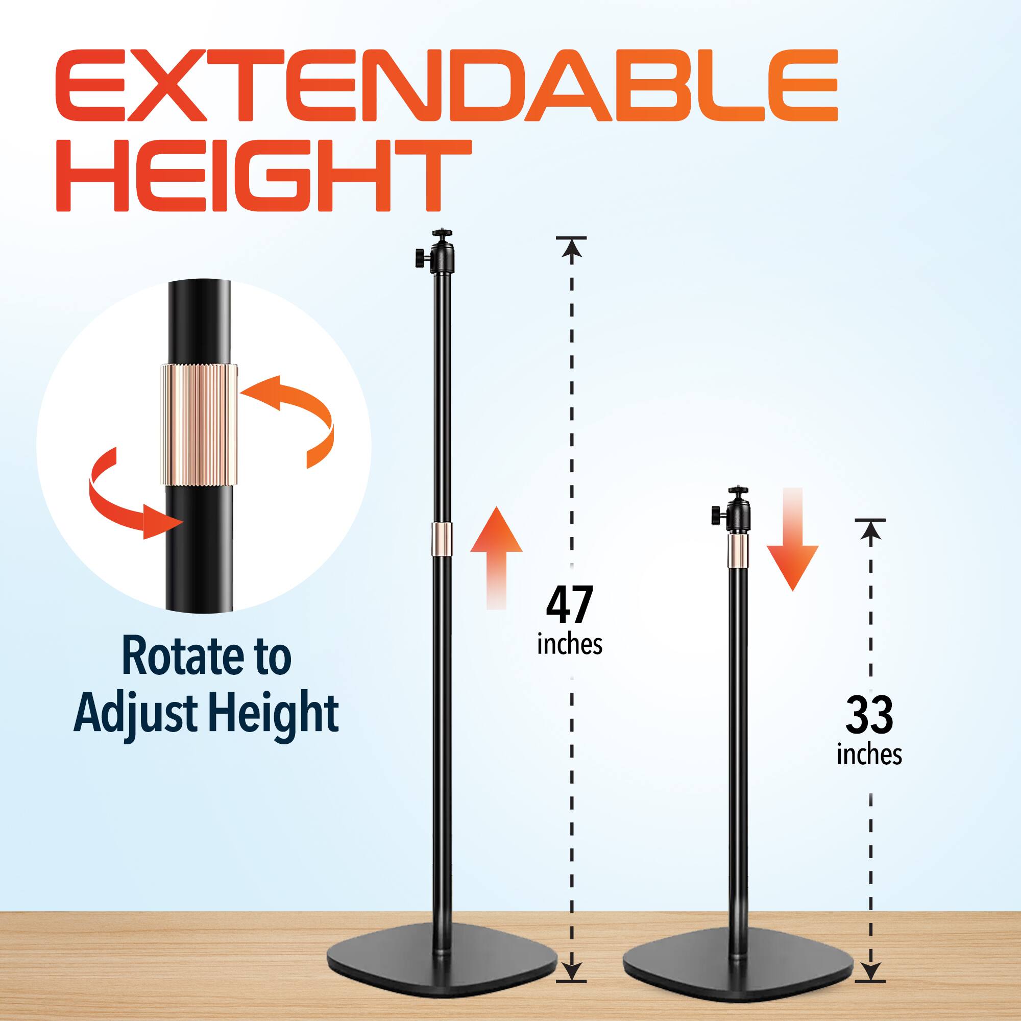 EXTENDABLE HEIGHT
Rotate to Adjust Height
47 inches
33 inches