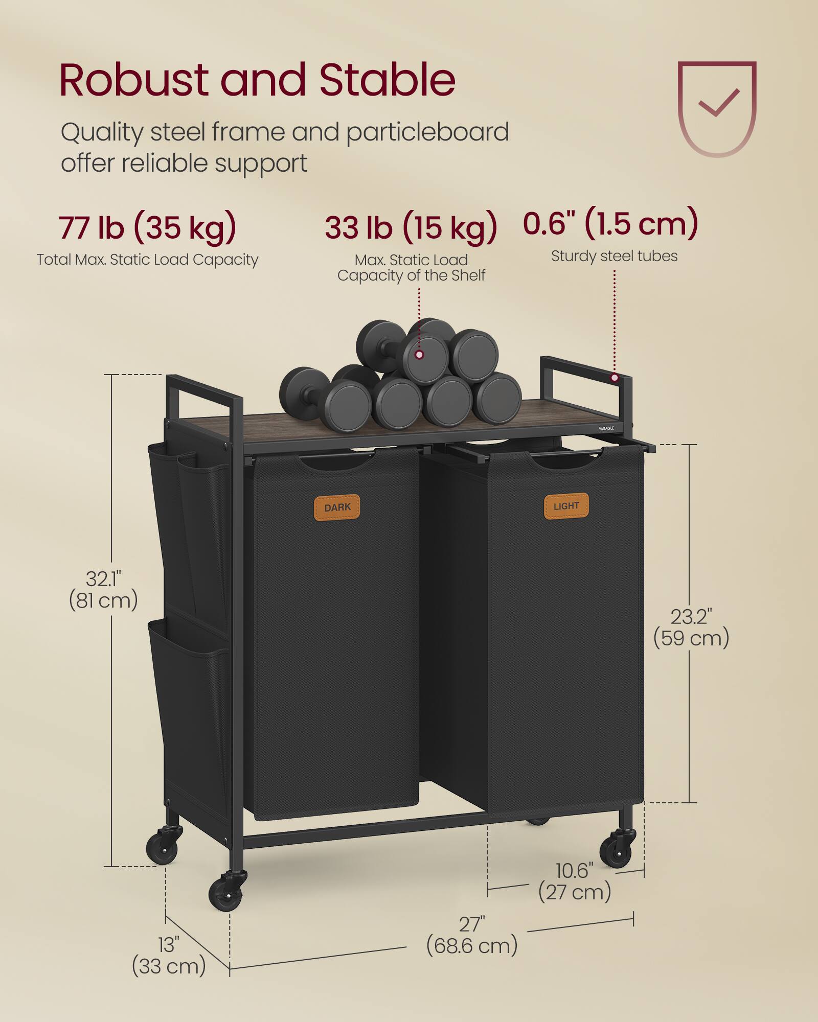 Robust and Stable

Quality steel frame and particleboard offer reliable support

77 lb (35 kg) Total Max. Static Load Capacity

33 lb (15 kg) Max. Static Load Capacity of the Shelf

0.6" (1.5 cm) Sturdy steel tubes

32.1" (81 cm) 23.2" (59 cm) 13" (33 cm) 27" (68.6 cm) 10.6" (27 cm)
